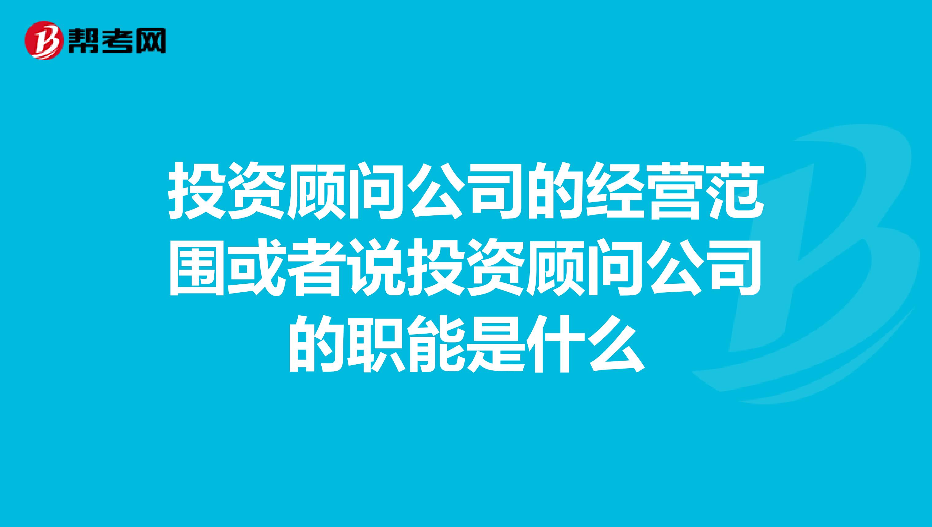 投资顾问公司的经营范围或者说投资顾问公司的职能是什么