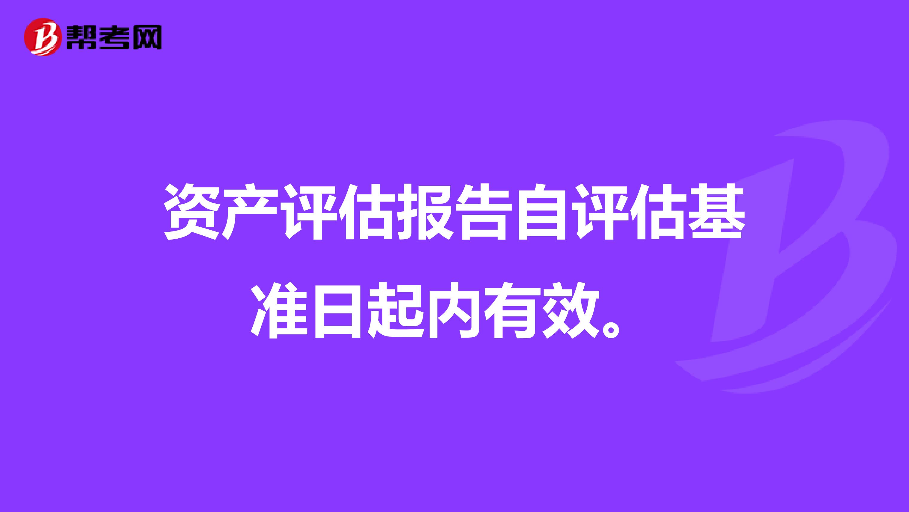 资产评估报告自评估基准日起内有效。