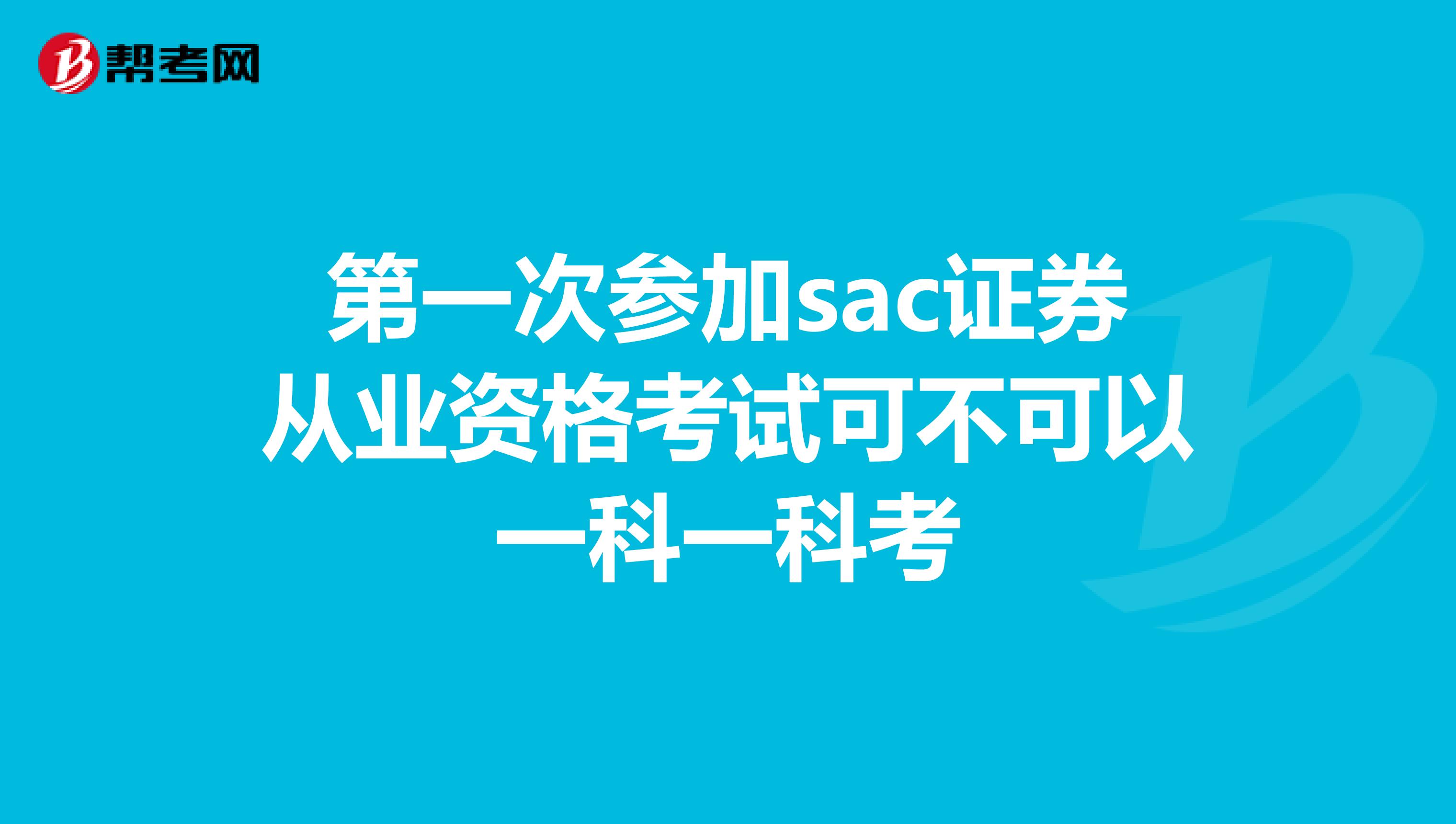 第一次参加sac证券从业资格考试可不可以一科一科考