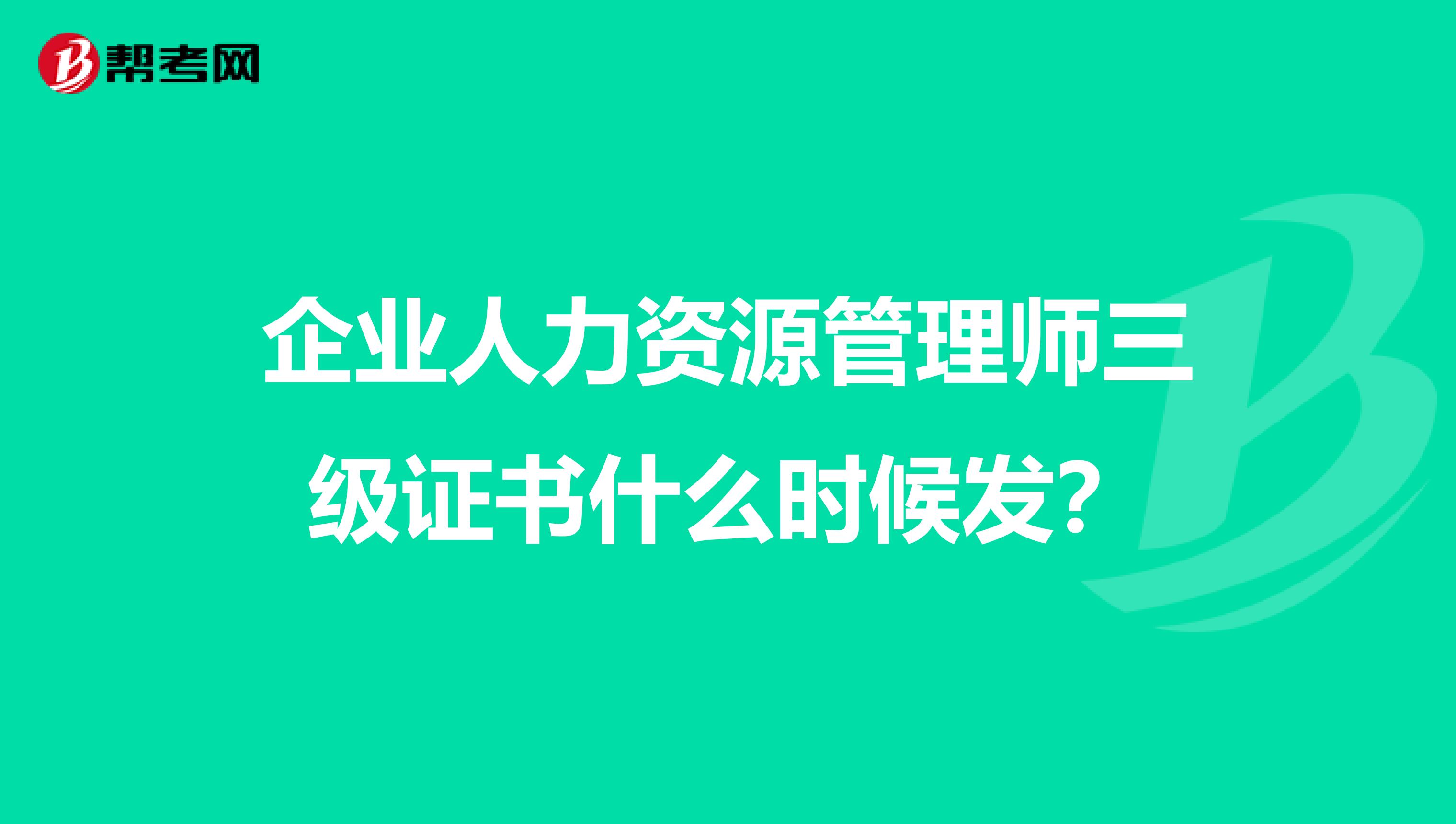 企业人力资源管理师三级证书什么时候发?