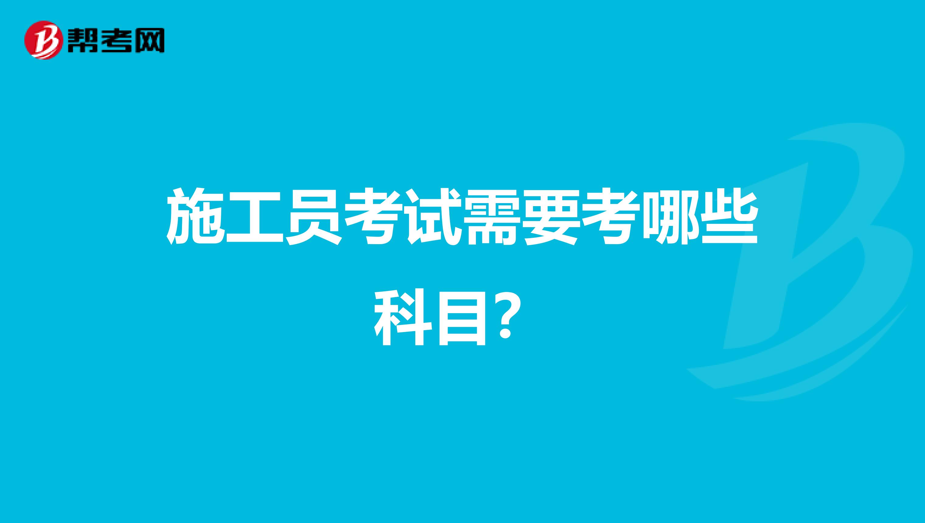 施工员考试需要考哪些科目?