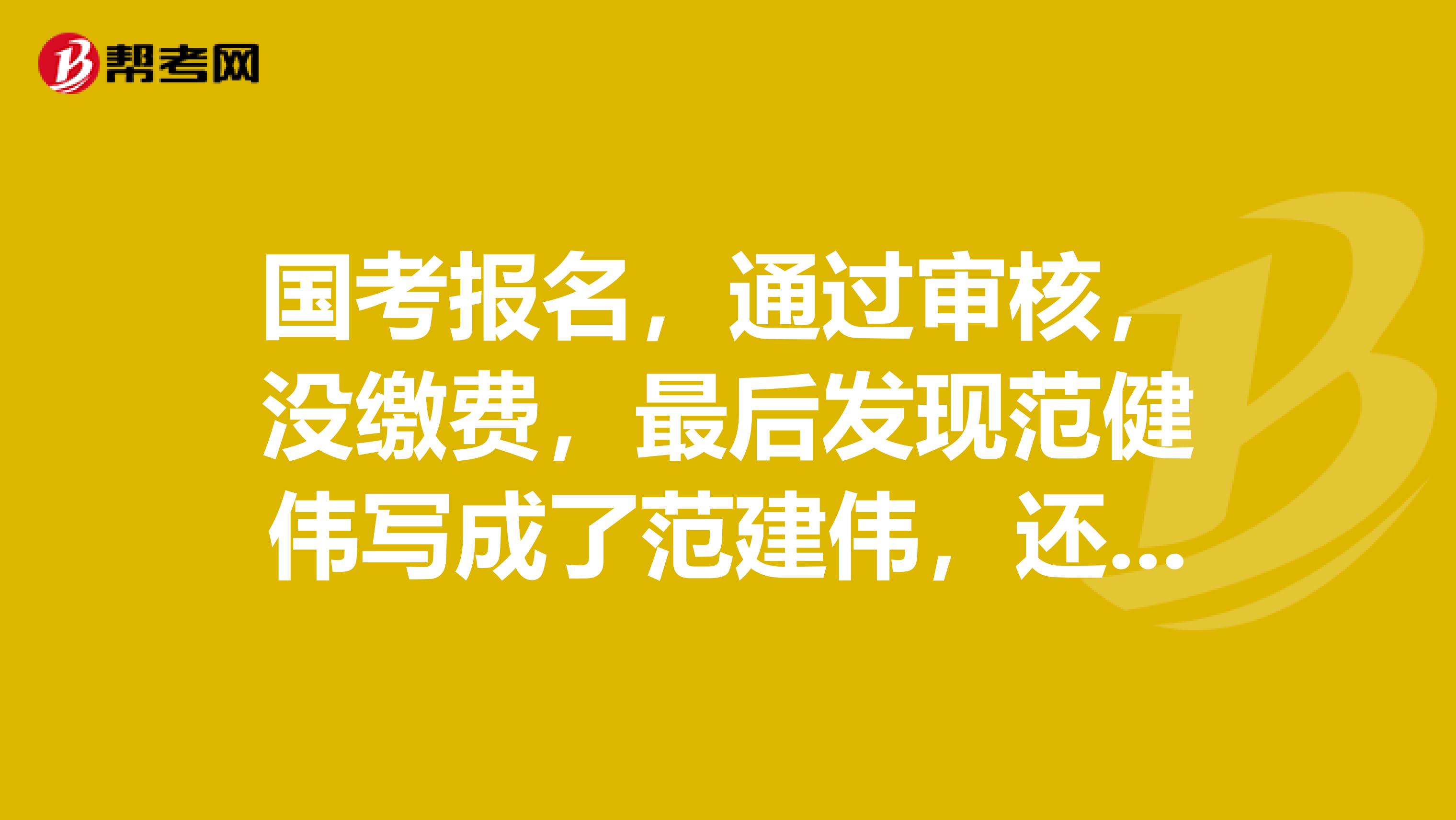 国考报名,通过审核,没缴费,最后发现范健伟写成了范建伟,还可以救?