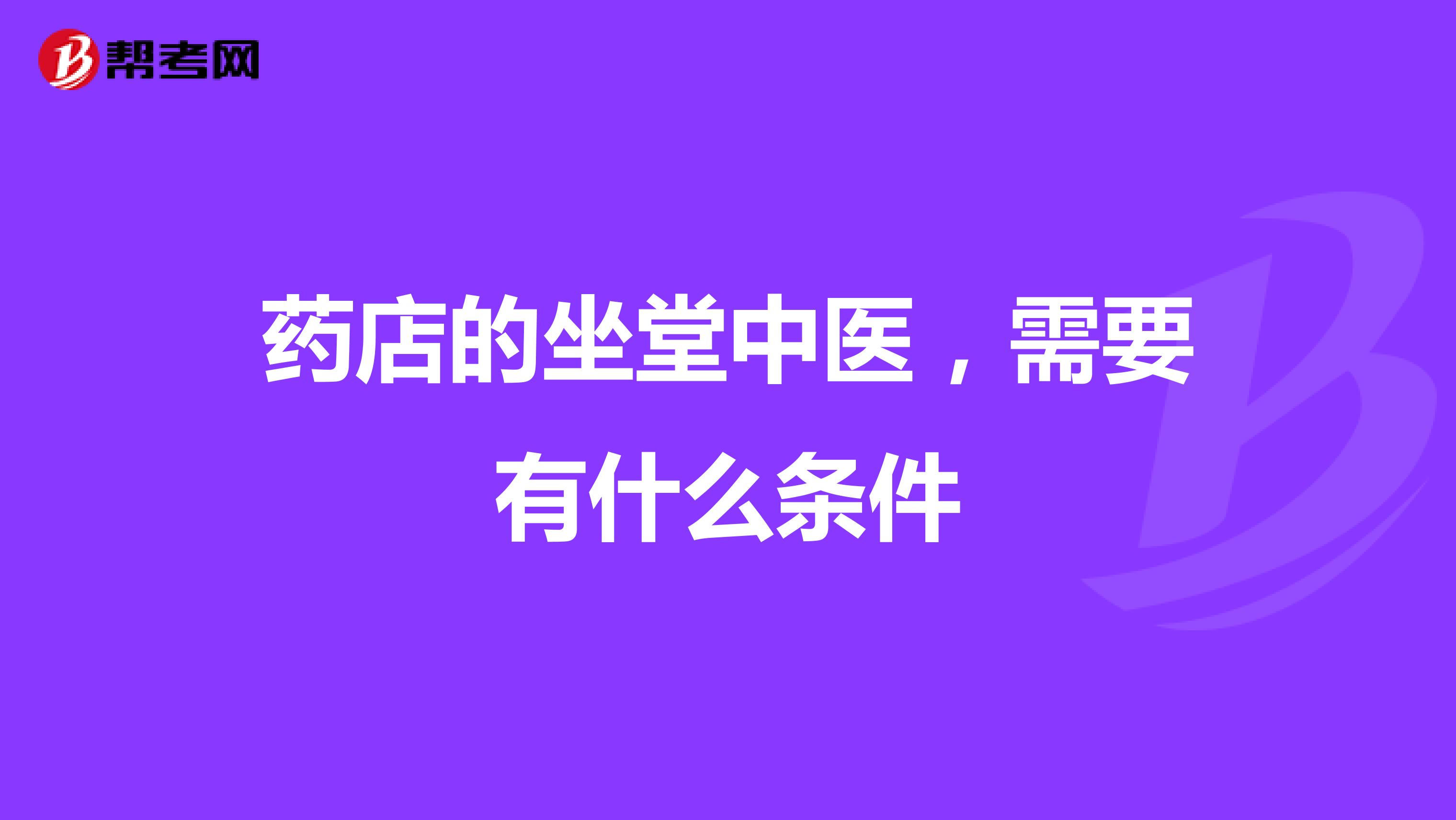 药店的坐堂中医，需要有什么条件