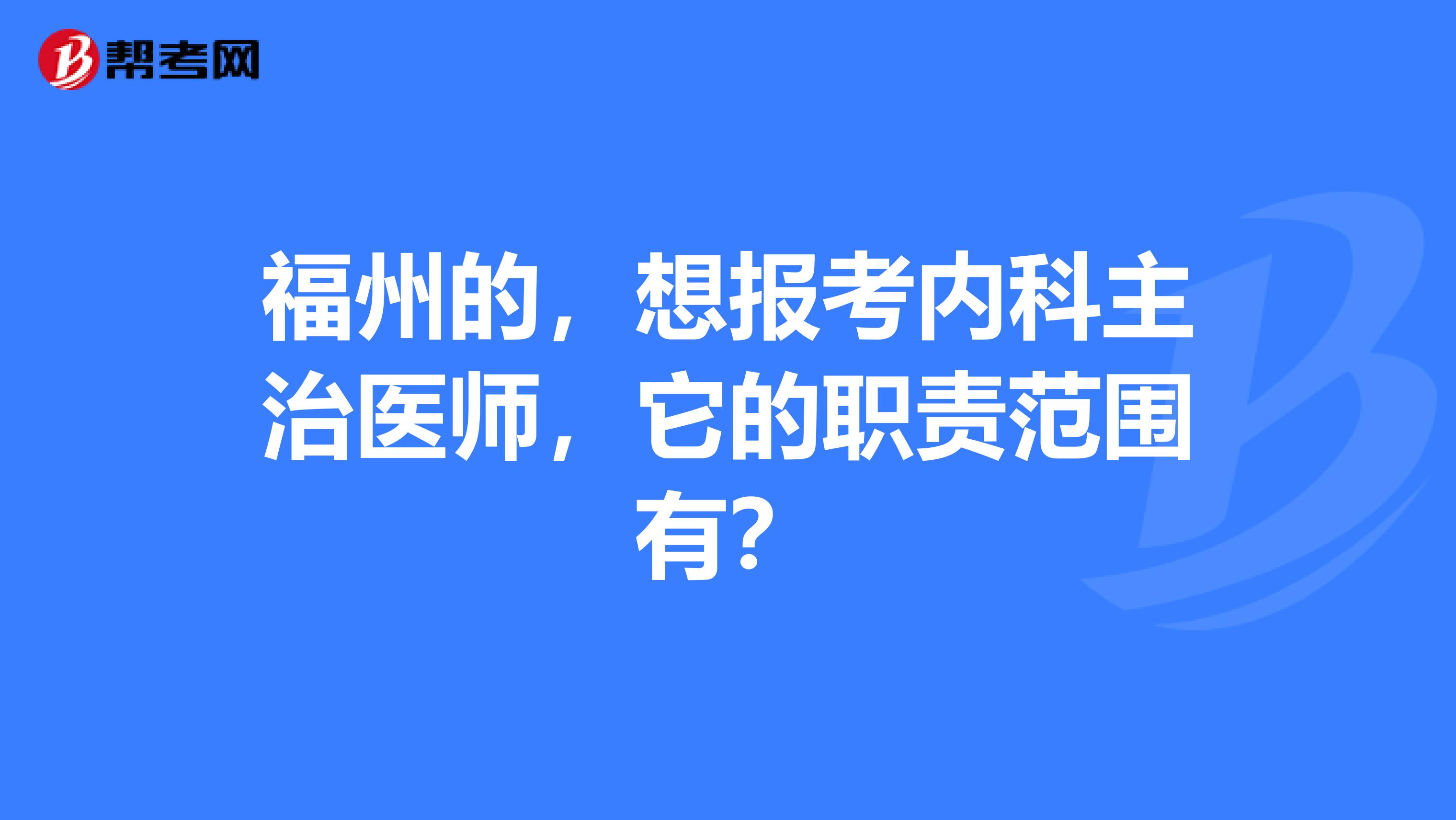 福州的，想报考内科主治医师，它的职责范围有？