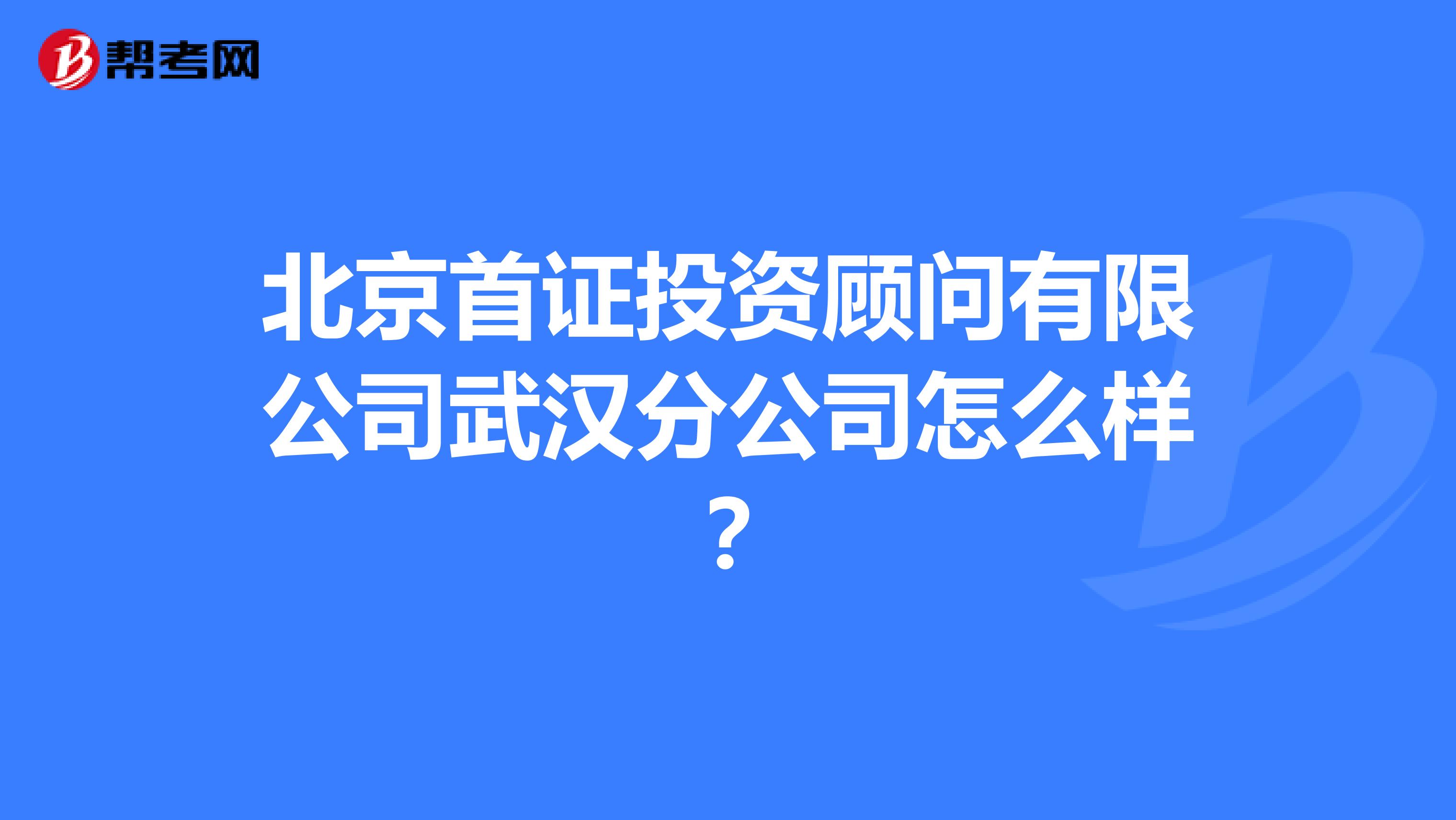 北京首证投资顾问有限公司武汉分公司怎么样?