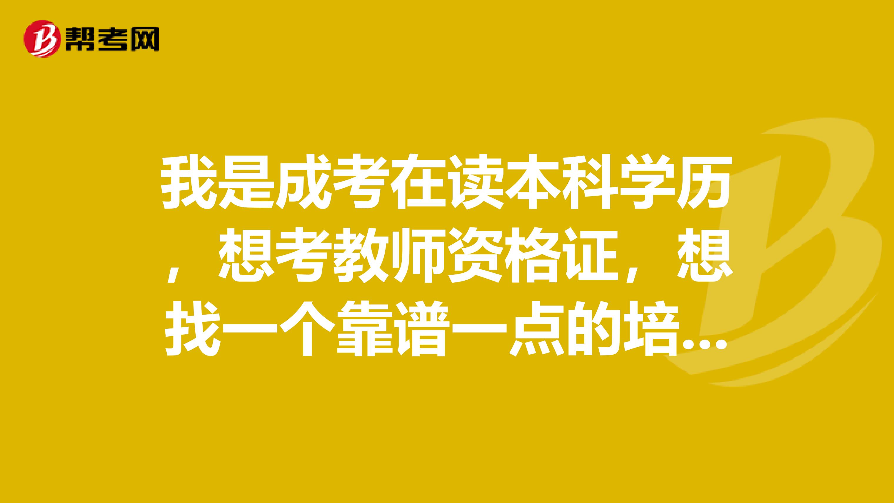 我是成考在读本科学历，想考教师资格证，想找一个靠谱一点的培训班，大家有推荐的么？