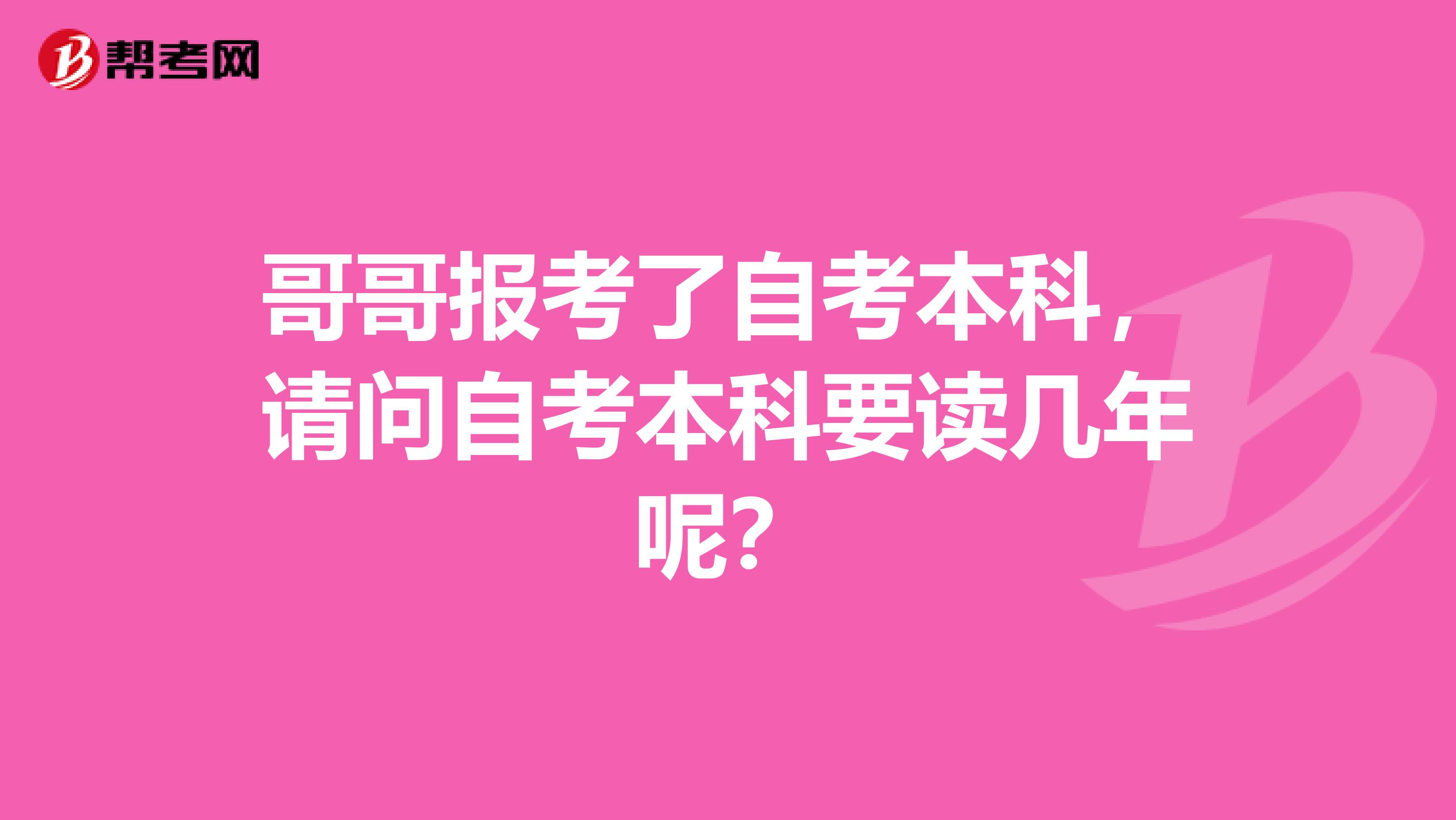 哥哥报考了自考本科,请问自考本科要读几年呢?