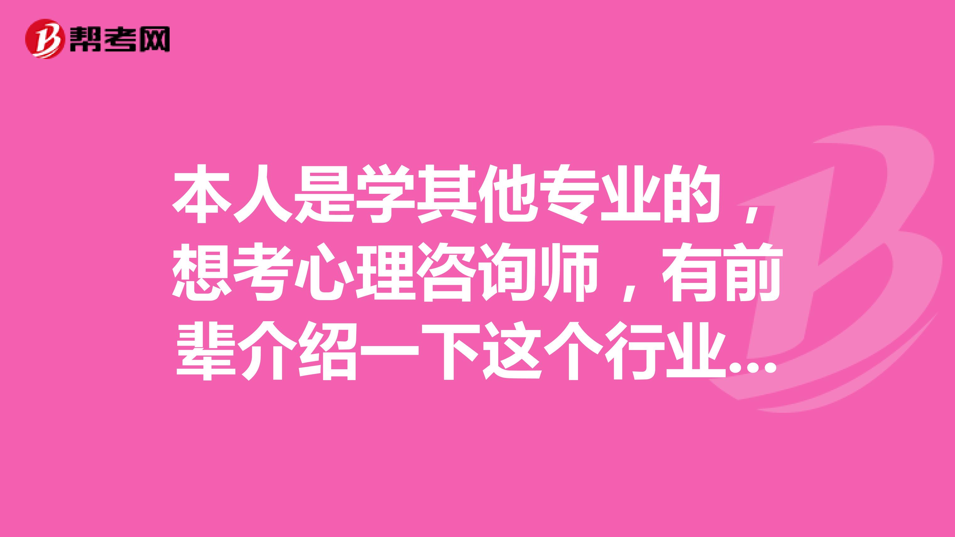本人是学其他专业的,想考心理咨询师,有前辈介绍一下这个行业的前景怎么样嘛