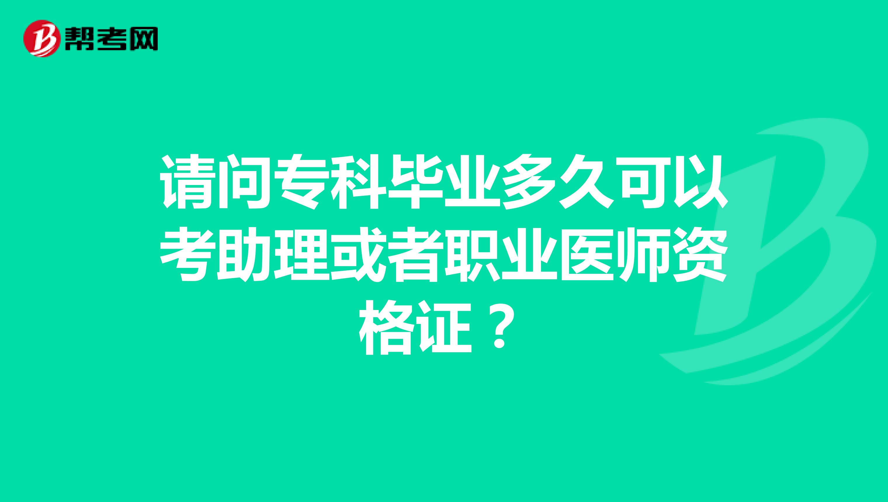 请问专科毕业多久可以考助理或者职业医师资格证？