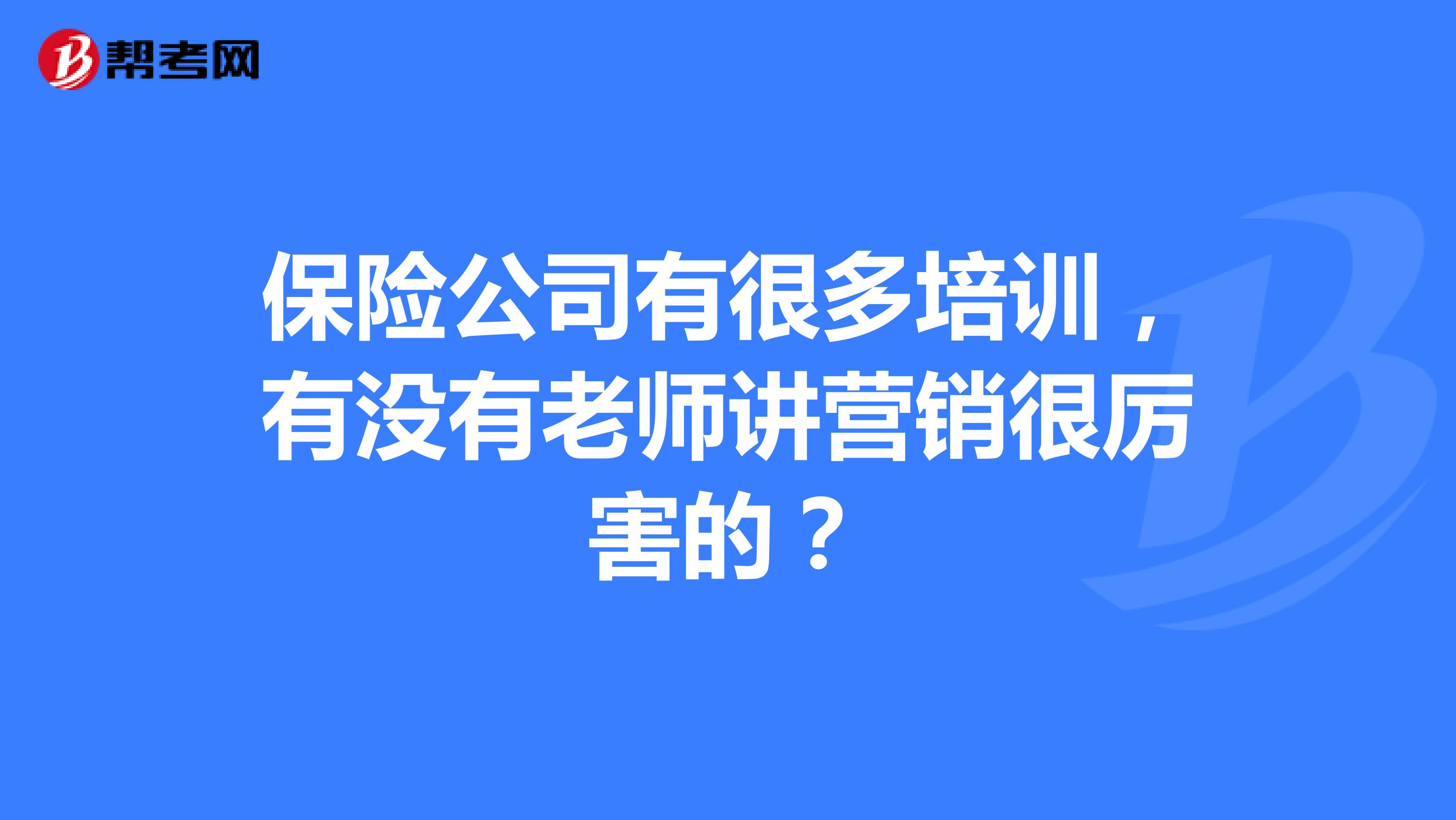 保险公司有很多培训,有没有老师讲营销很厉害的?