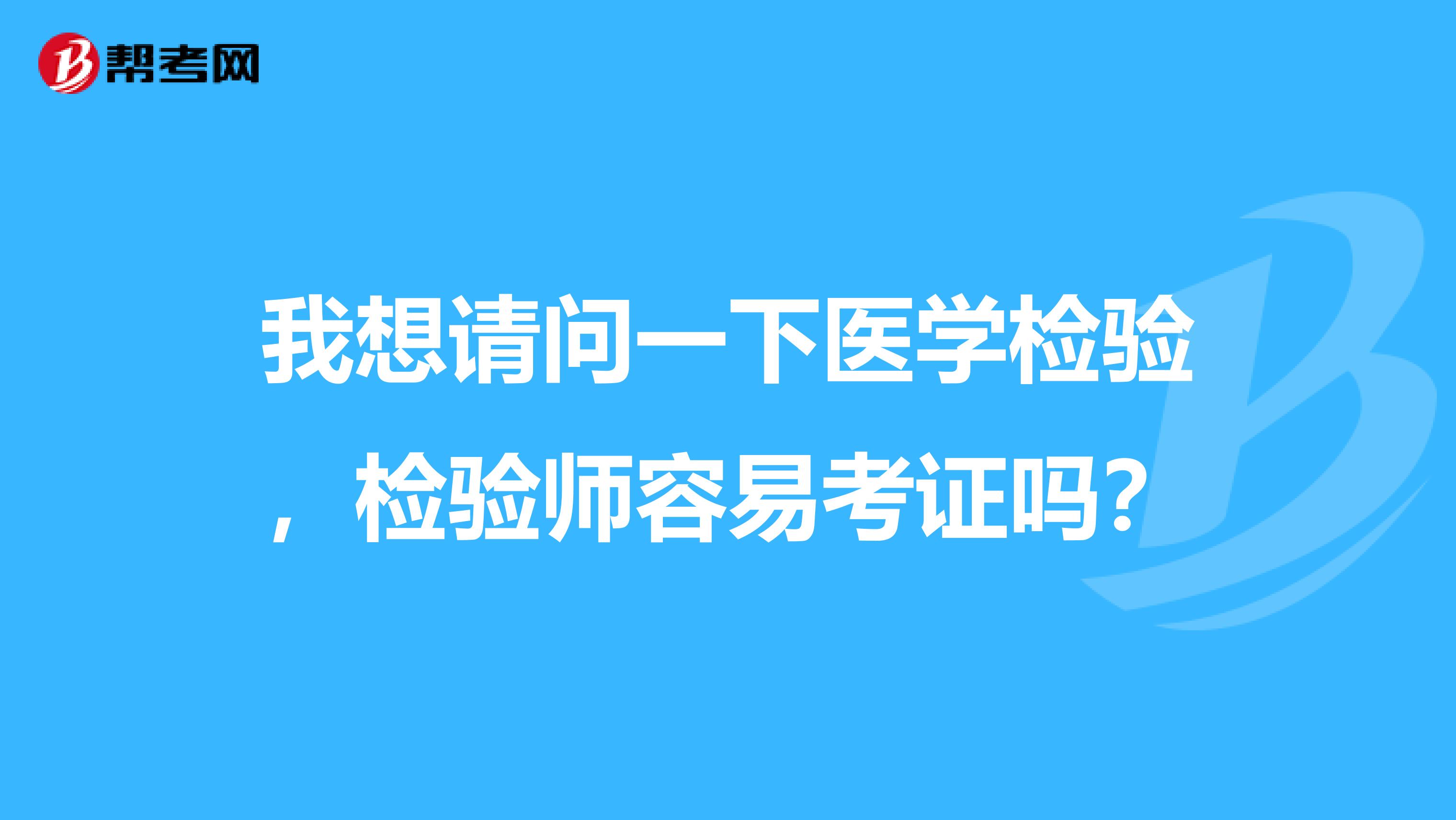 我想请问一下医学检验,检验师容易考证吗?