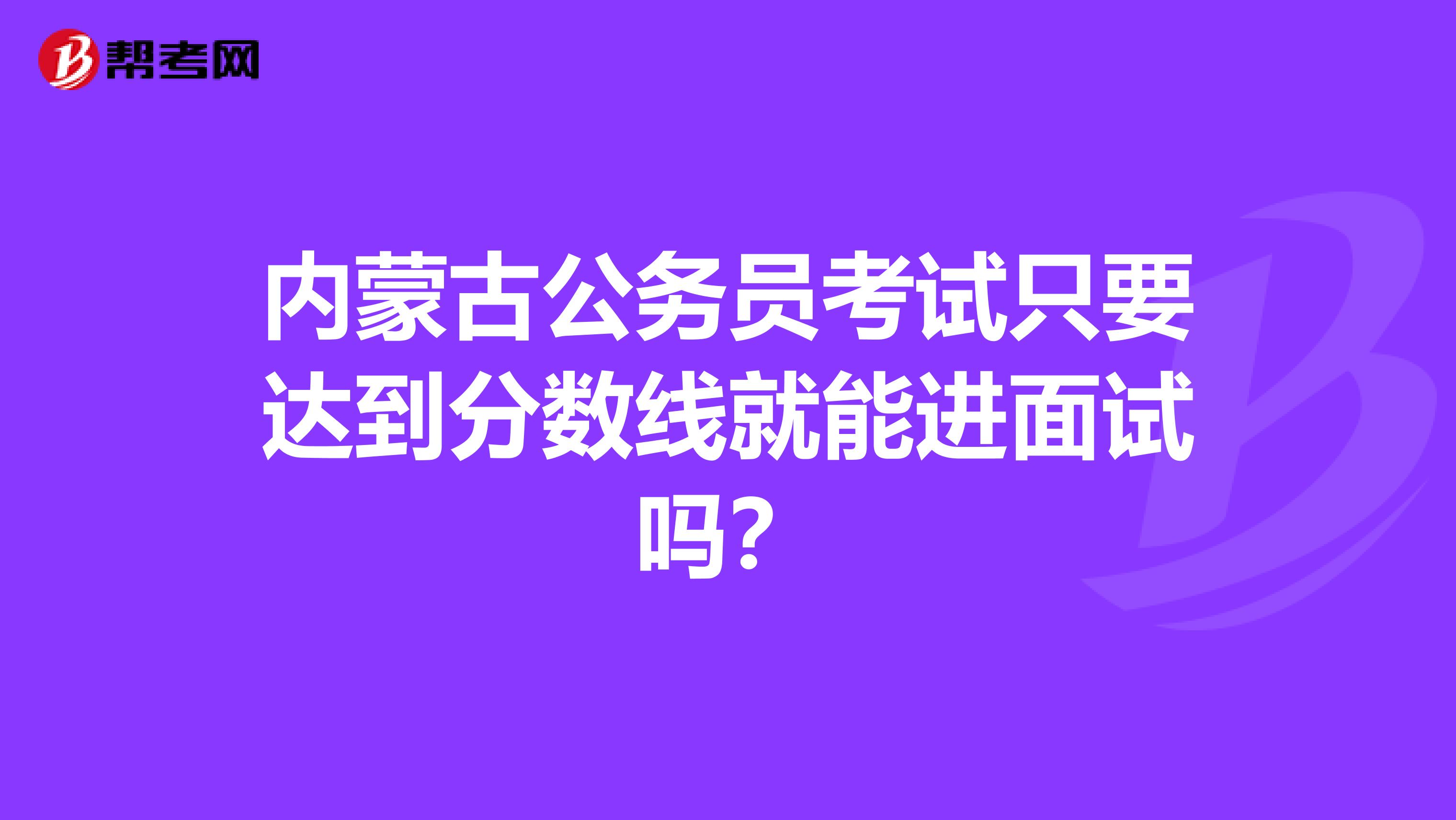 内蒙古公务员考试只要达到分数线就能进面试吗？