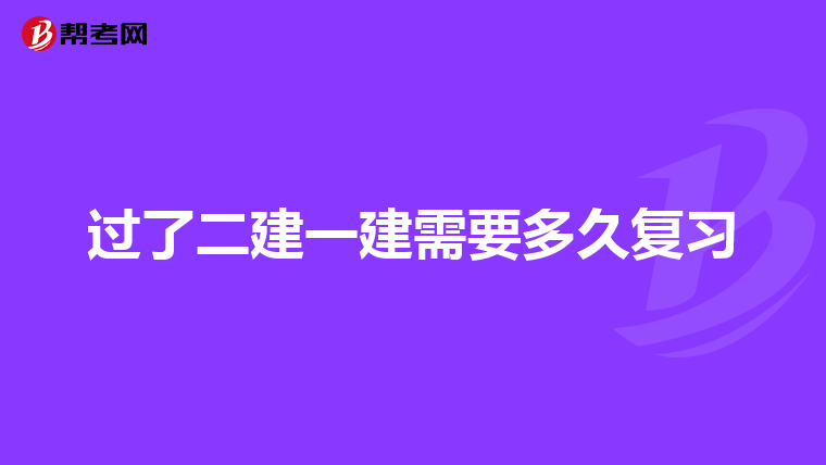 过了二建一建需要多久复习