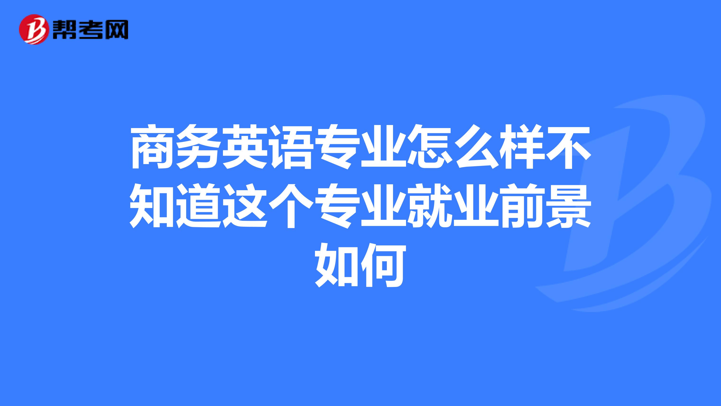 商务英语专业怎么样不知道这个专业就业前景如何