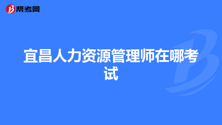 宜昌人力资源管理师在哪考试