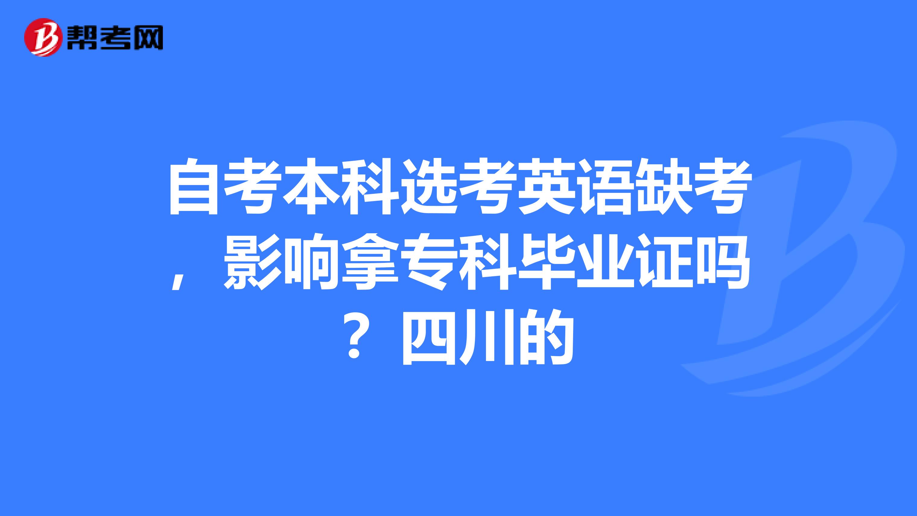 自考本科选考英语缺考，影响拿专科毕业证吗？四川的