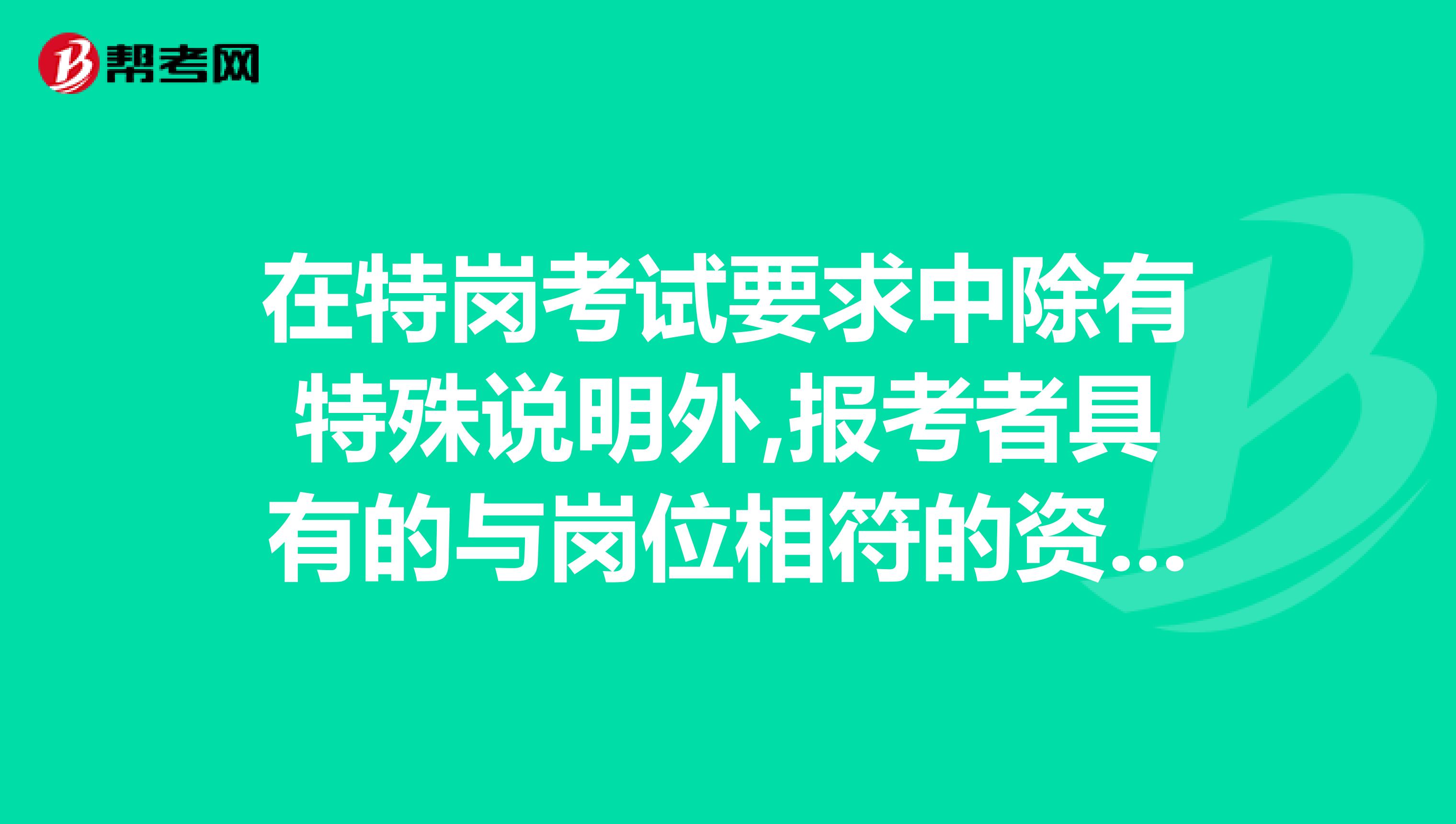 在特岗考试要求中除有特殊说明外,报考者具有的与岗位相符的资格,这句话是什么意思？？