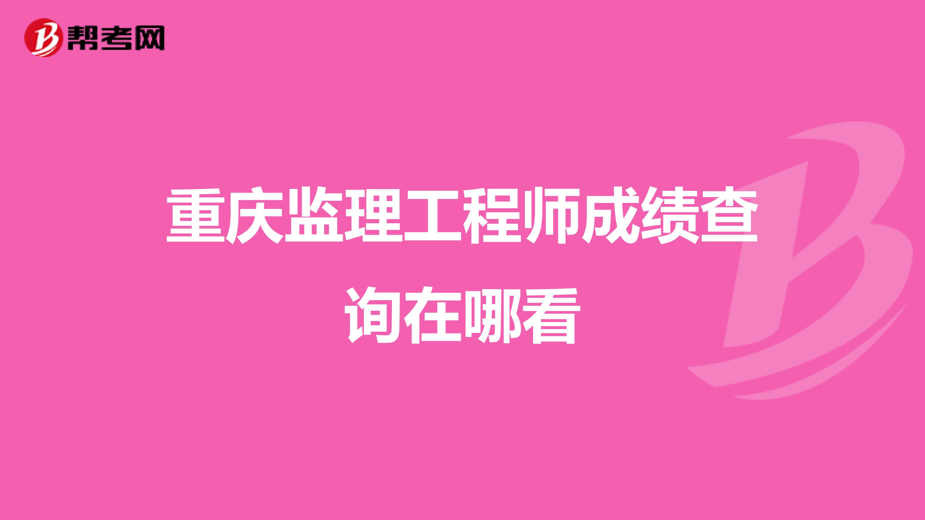 重庆监理工程师成绩查询在哪看