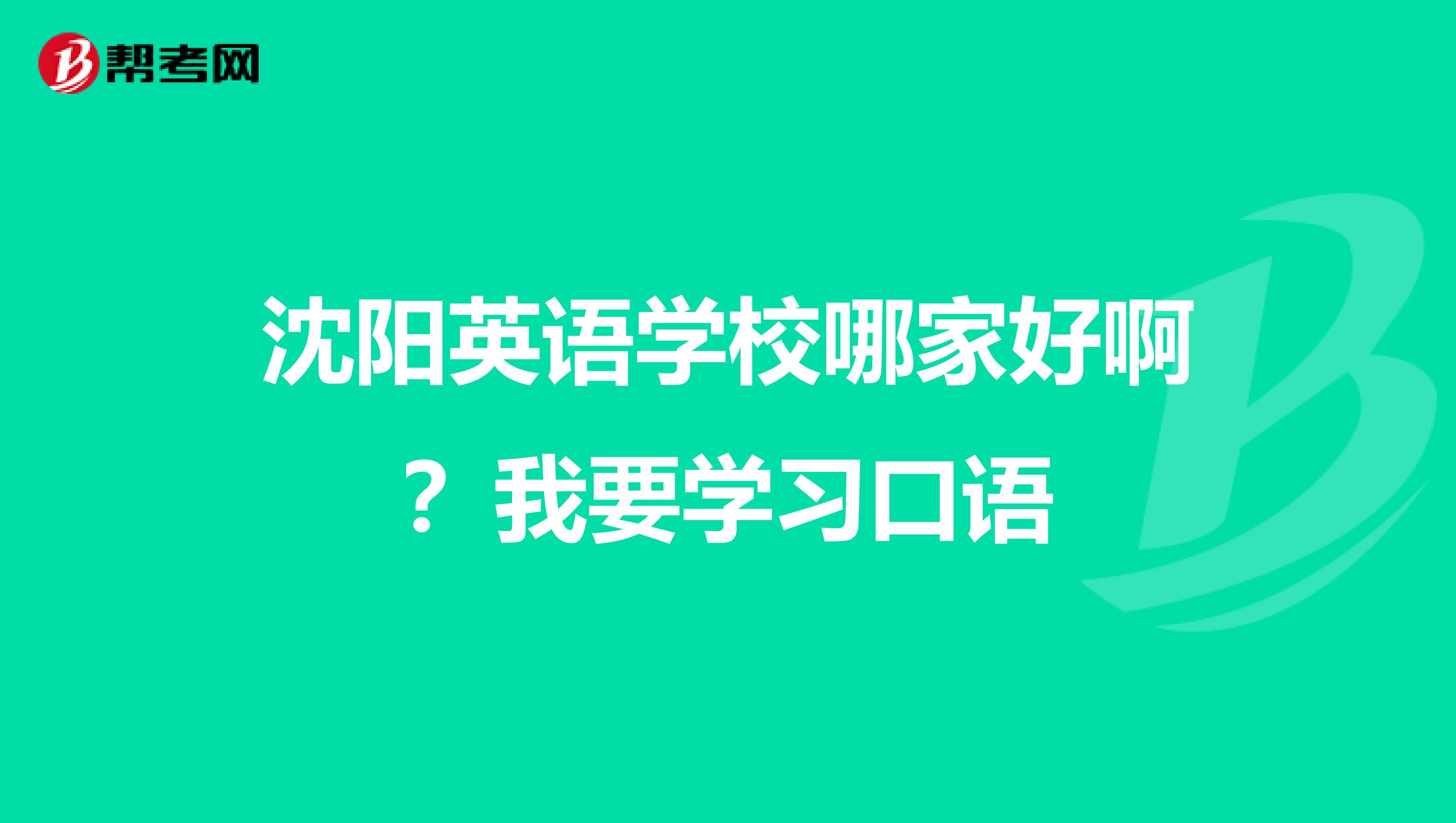 沈阳英语学校哪家好啊?我要学习口语