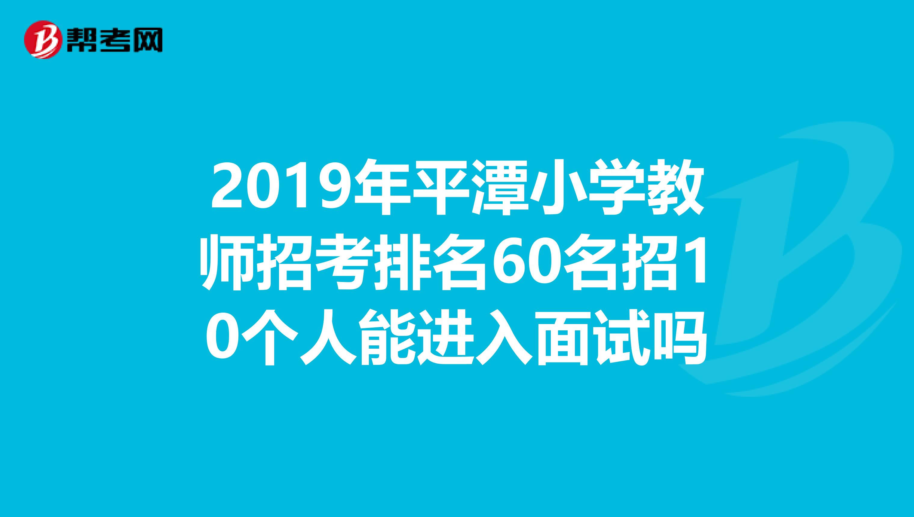 2019年平潭小学教师招考排名60名招10个人能进入面试吗
