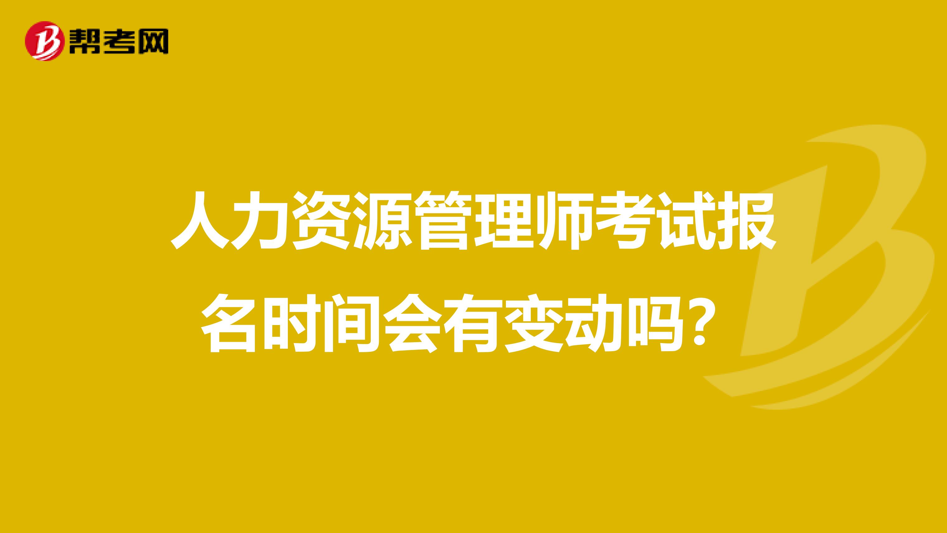 人力資源管理師考試報名時間會有變動嗎？