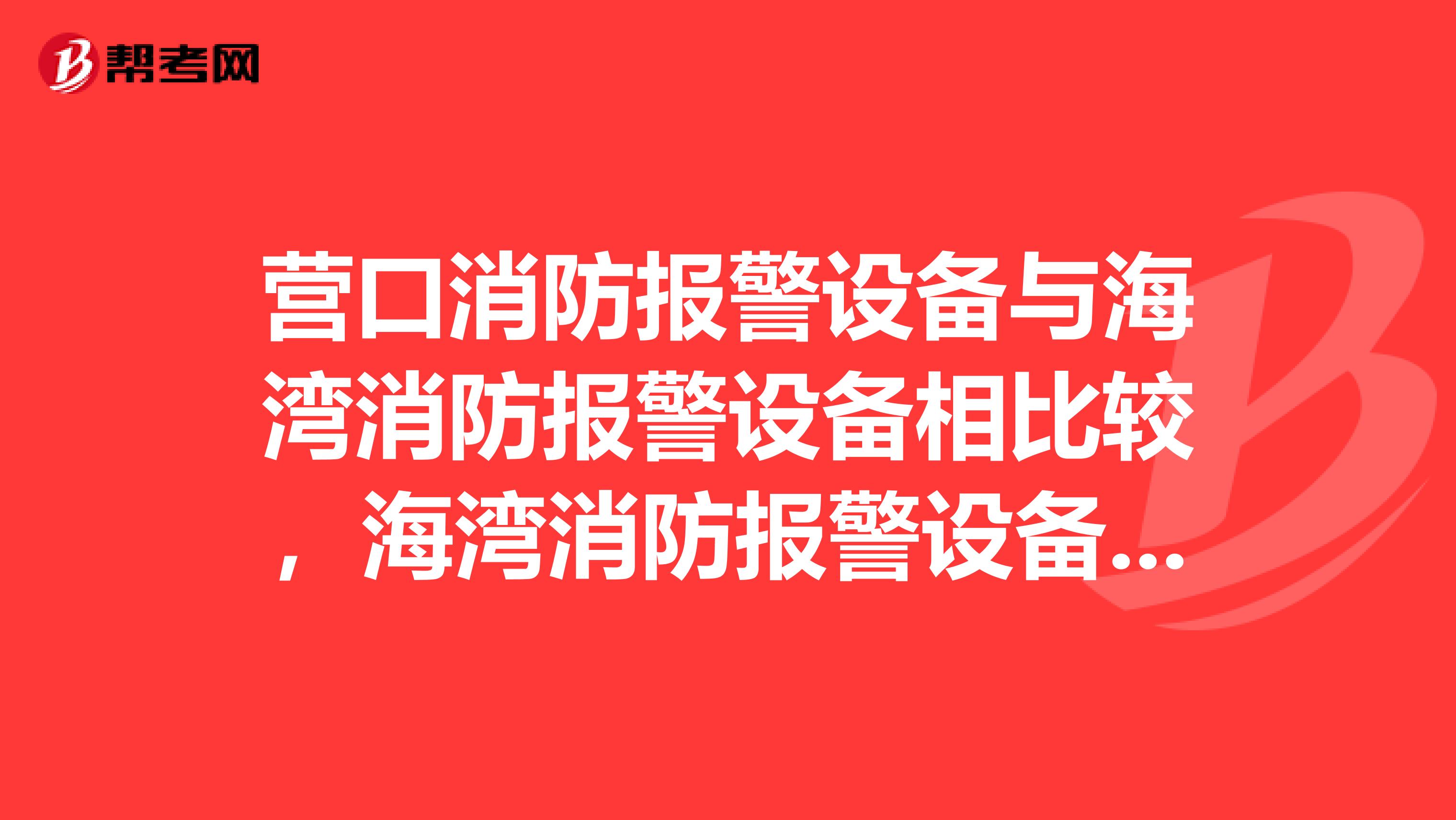 营口消防报警设备与海湾消防报警设备相比较,海湾消防报警设备占有什么优势?