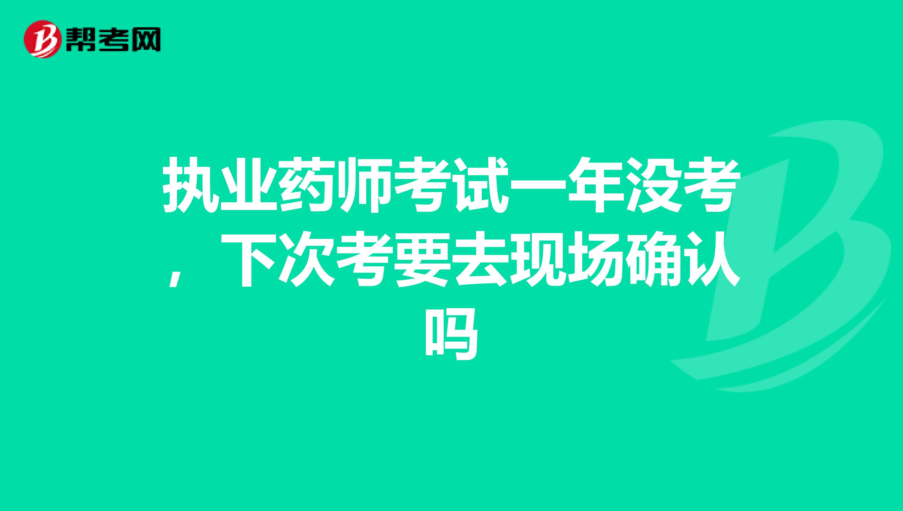 执业药师考试一年没考，下次考要去现场确认吗
