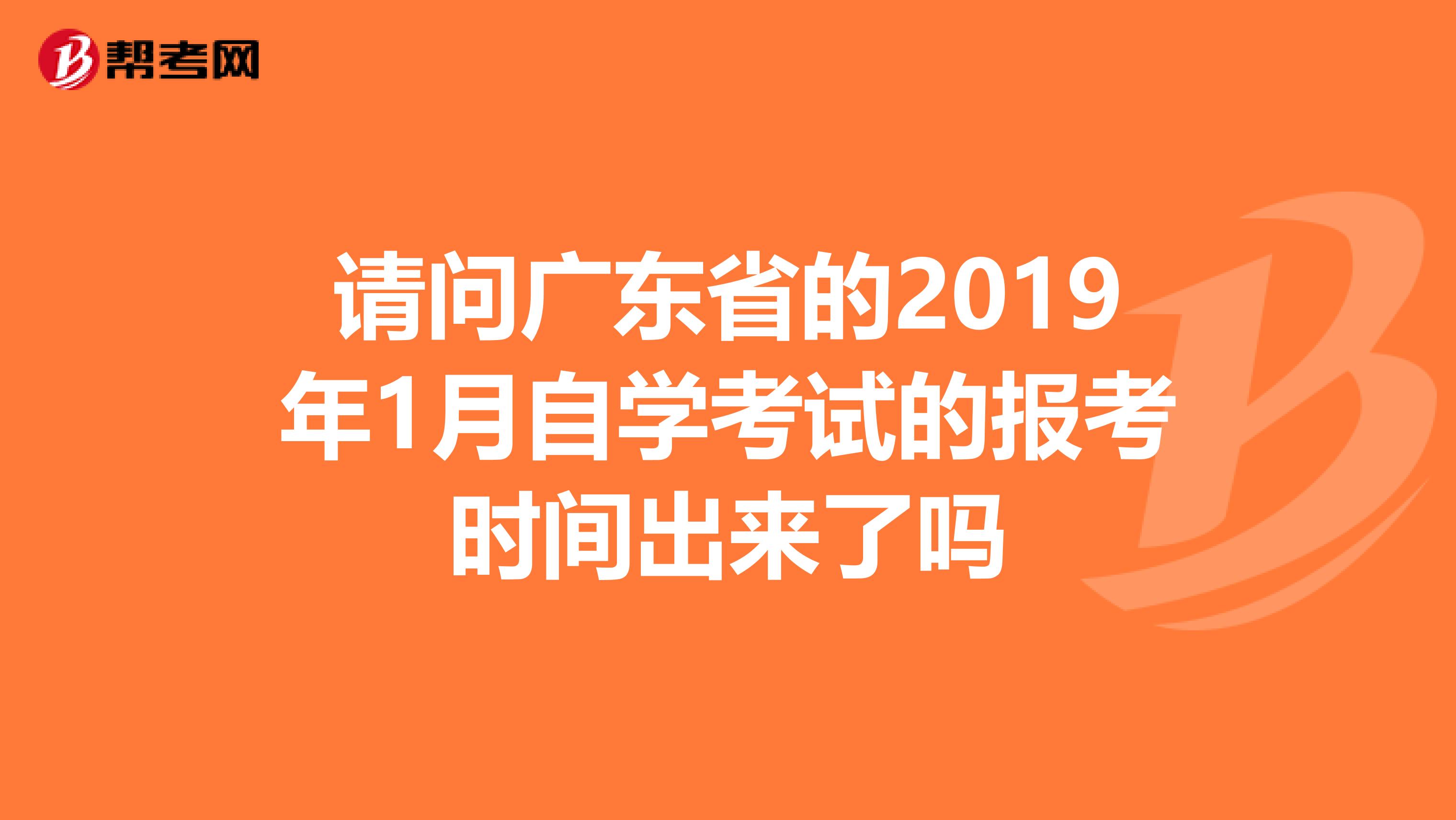 请问广东省的2019年1月自学考试的报考时间出来了吗