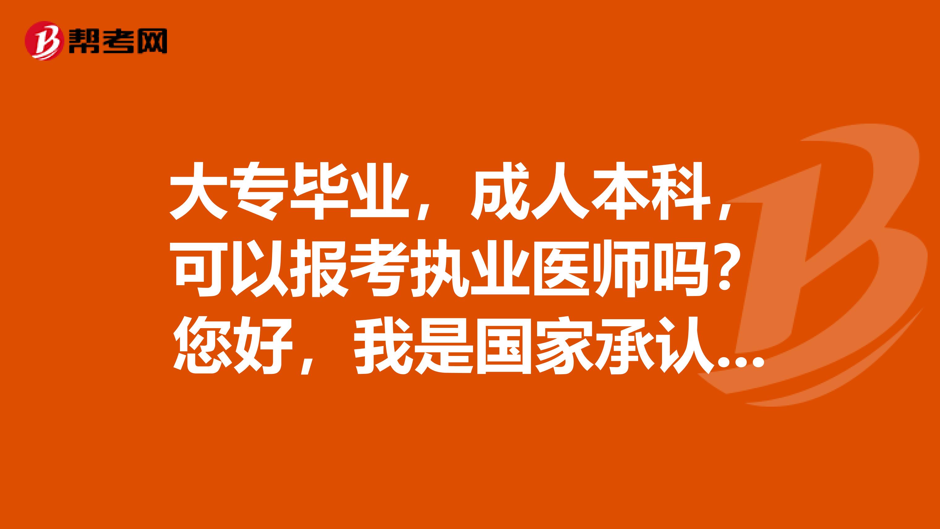 大专毕业,成人本科,可以报考执业医师吗?您好,我是国家承认的医学高等专科学校中西医结合专业的05年毕业生,现已在基层医院工作两年,我想报中西医结合专业成人本科,请问成人本科毕业后我可以报考中西医结合执业医师吗?