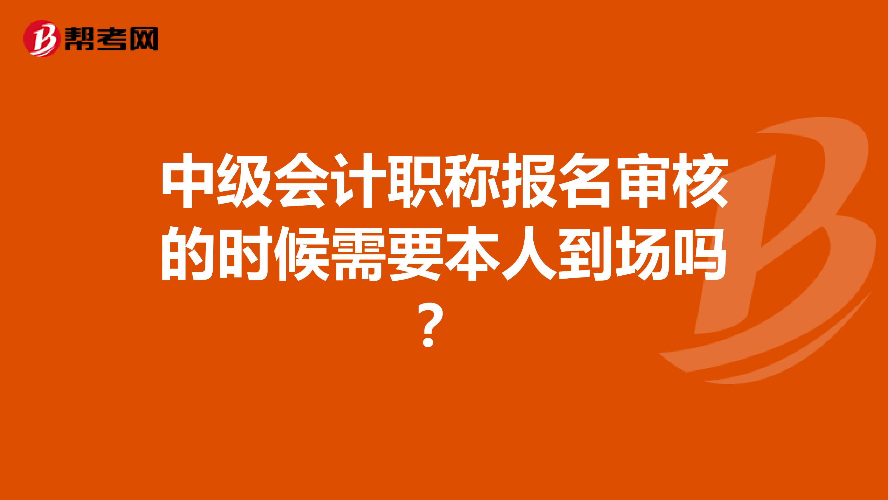 中级会计职称报名审核的时候需要本人到场吗?