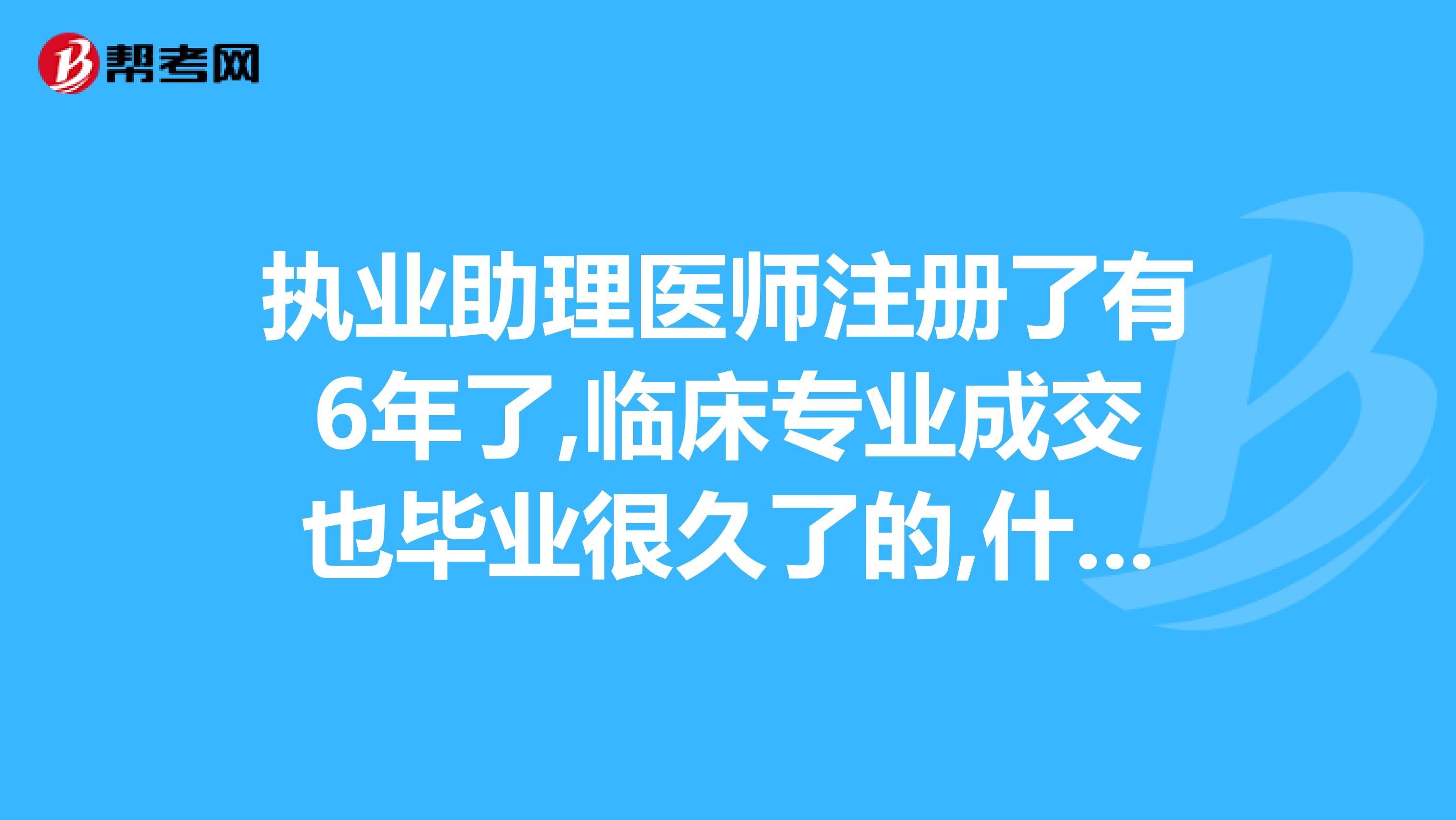 執(zhí)業(yè)助理醫(yī)師注冊(cè)了有6年了,臨床專業(yè)成交也畢業(yè)很久了的,什么時(shí)候可報(bào)名執(zhí)業(yè)醫(yī)師考試