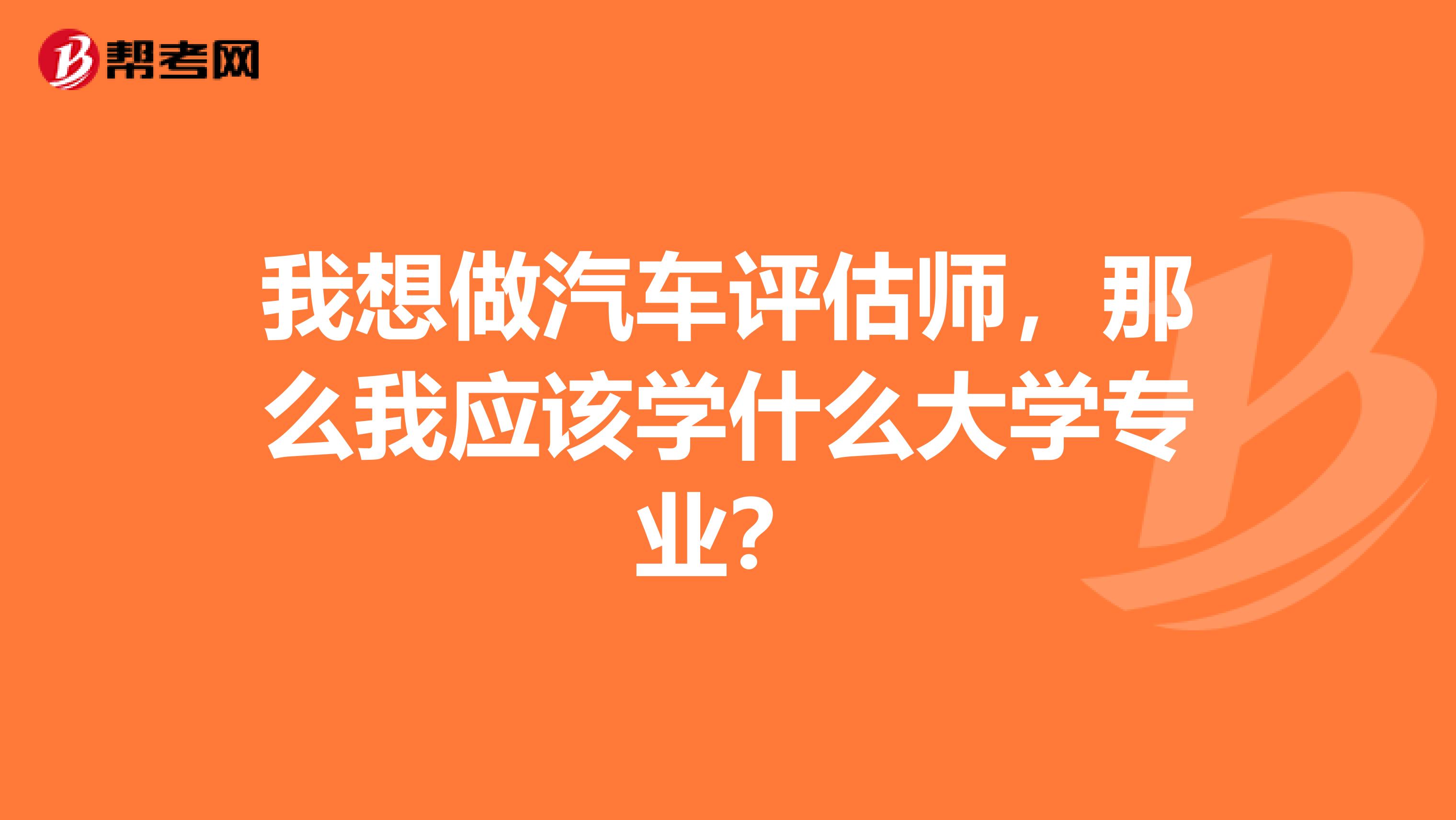 我想做汽车评估师，那么我应该学什么大学专业？