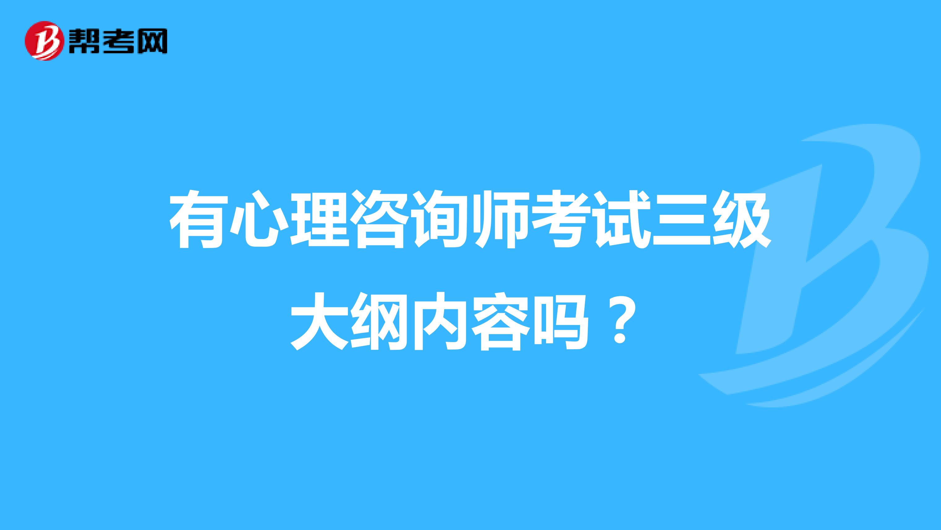 有心理咨询师考试三级大纲内容吗？