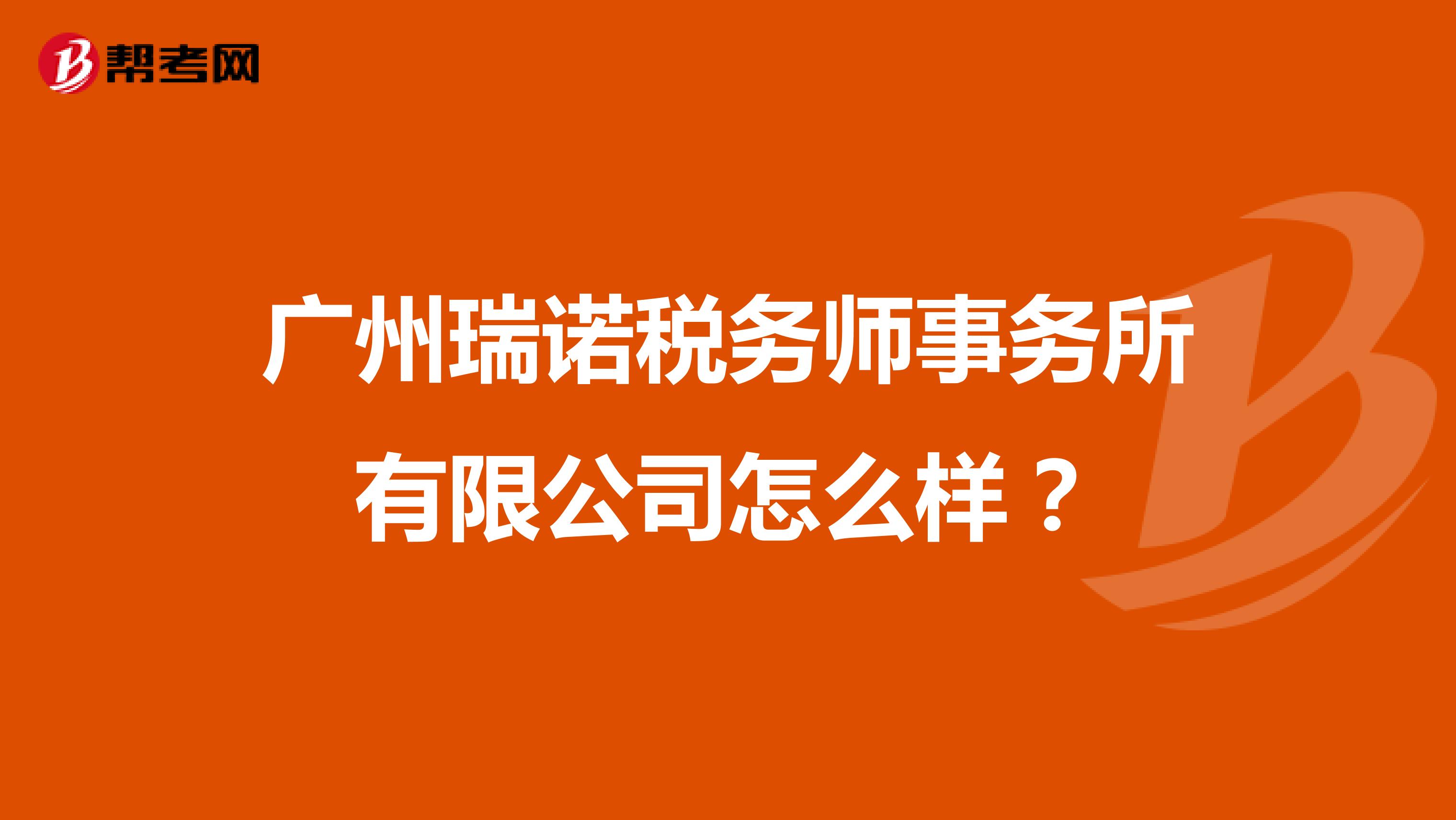 广州瑞诺税务师事务所有限公司怎么样?