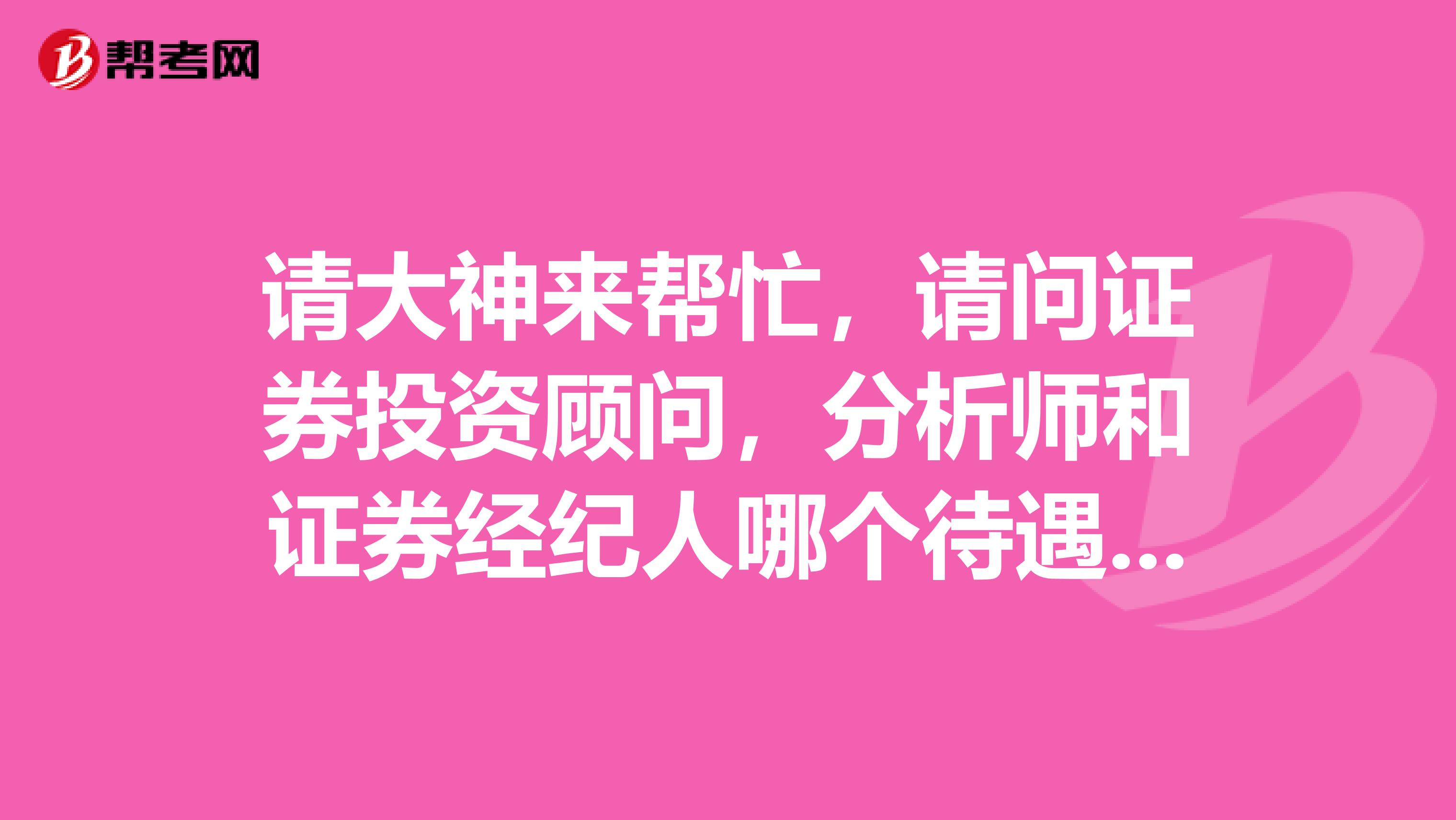请大神来帮忙，请问证券投资顾问，分析师和证券经纪人哪个待遇，发展前景比较好