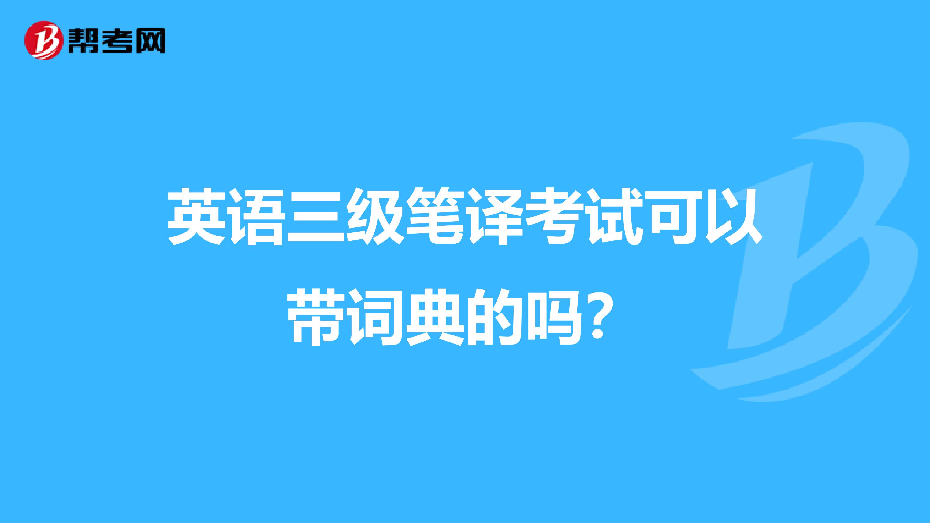 英语三级笔译考试可以带词典的吗？