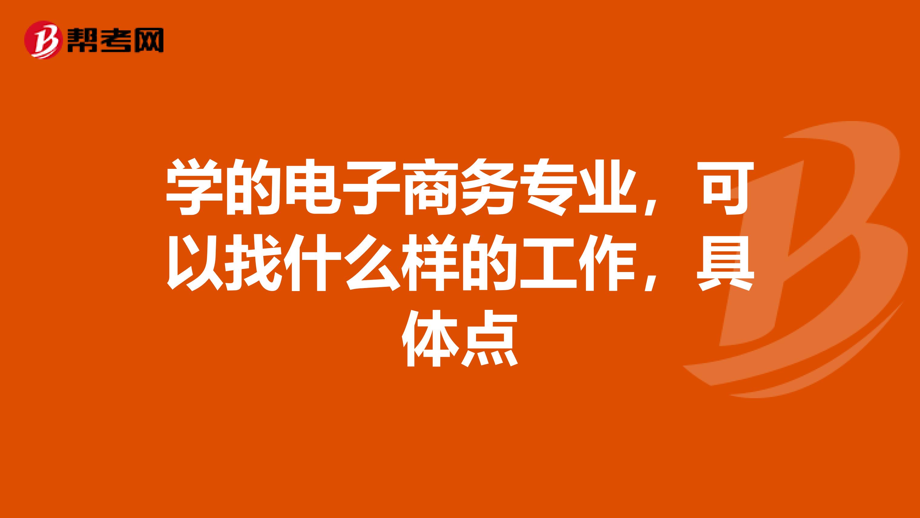 学的电子商务专业，可以找什么样的工作，具体点