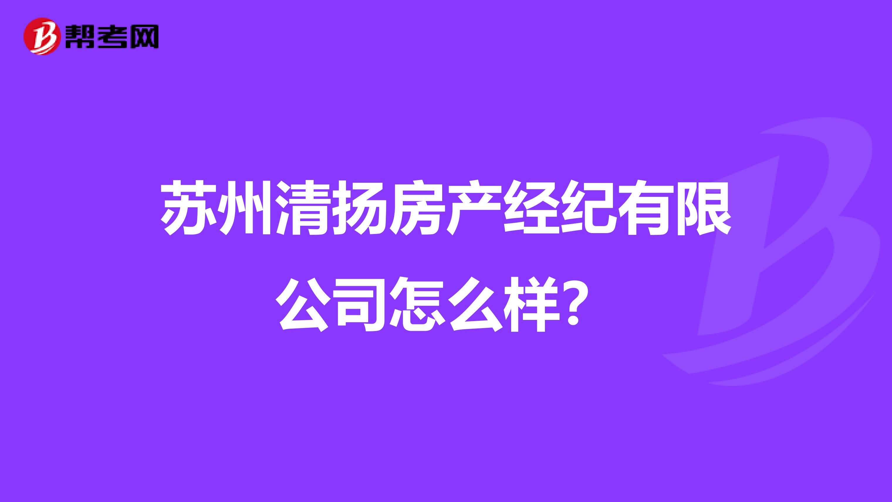 苏州清扬房产经纪有限公司怎么样？