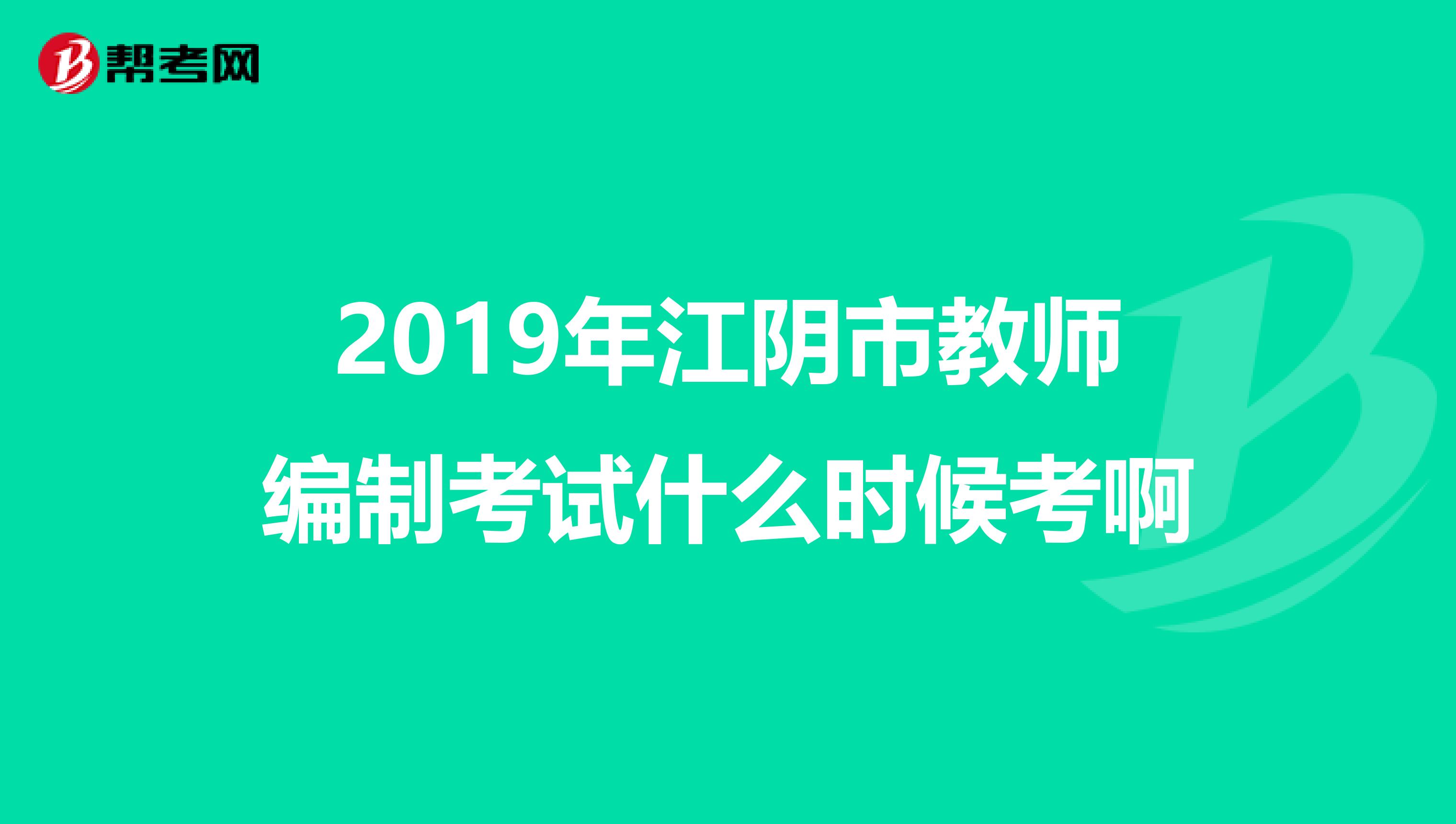 2019年江阴市教师编制考试什么时候考啊