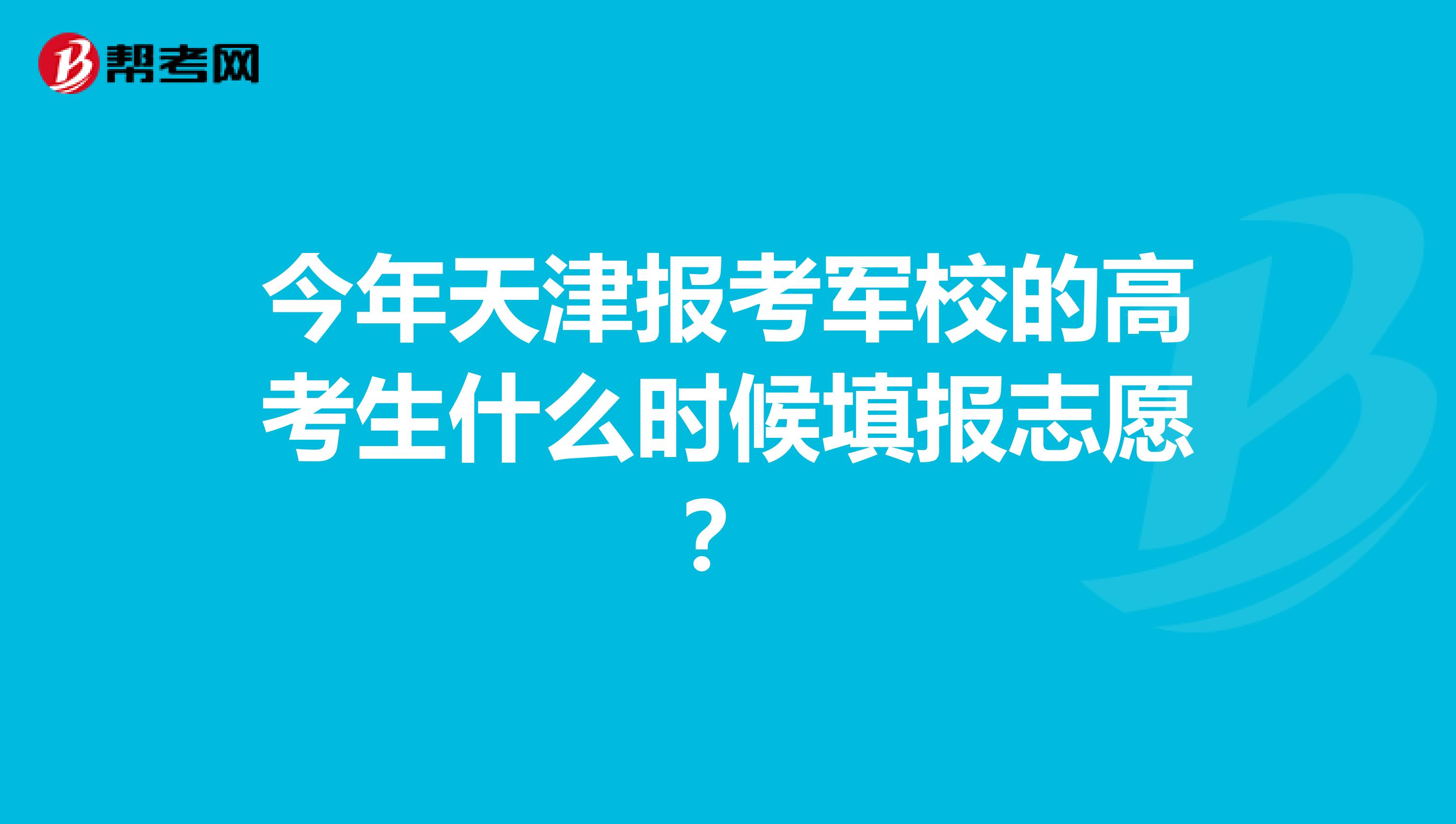 今年天津报考军校的高考生什么时候填报志愿？