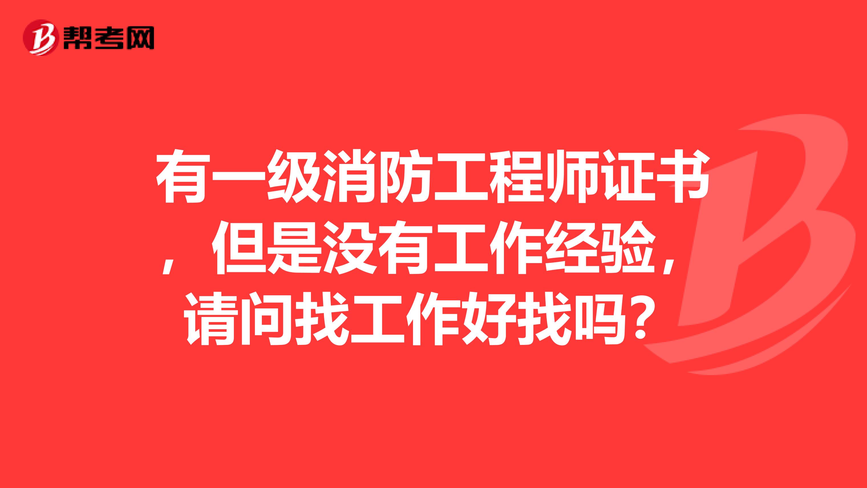 有一级消防工程师证书,但是没有工作经验,请问找工作好找吗?