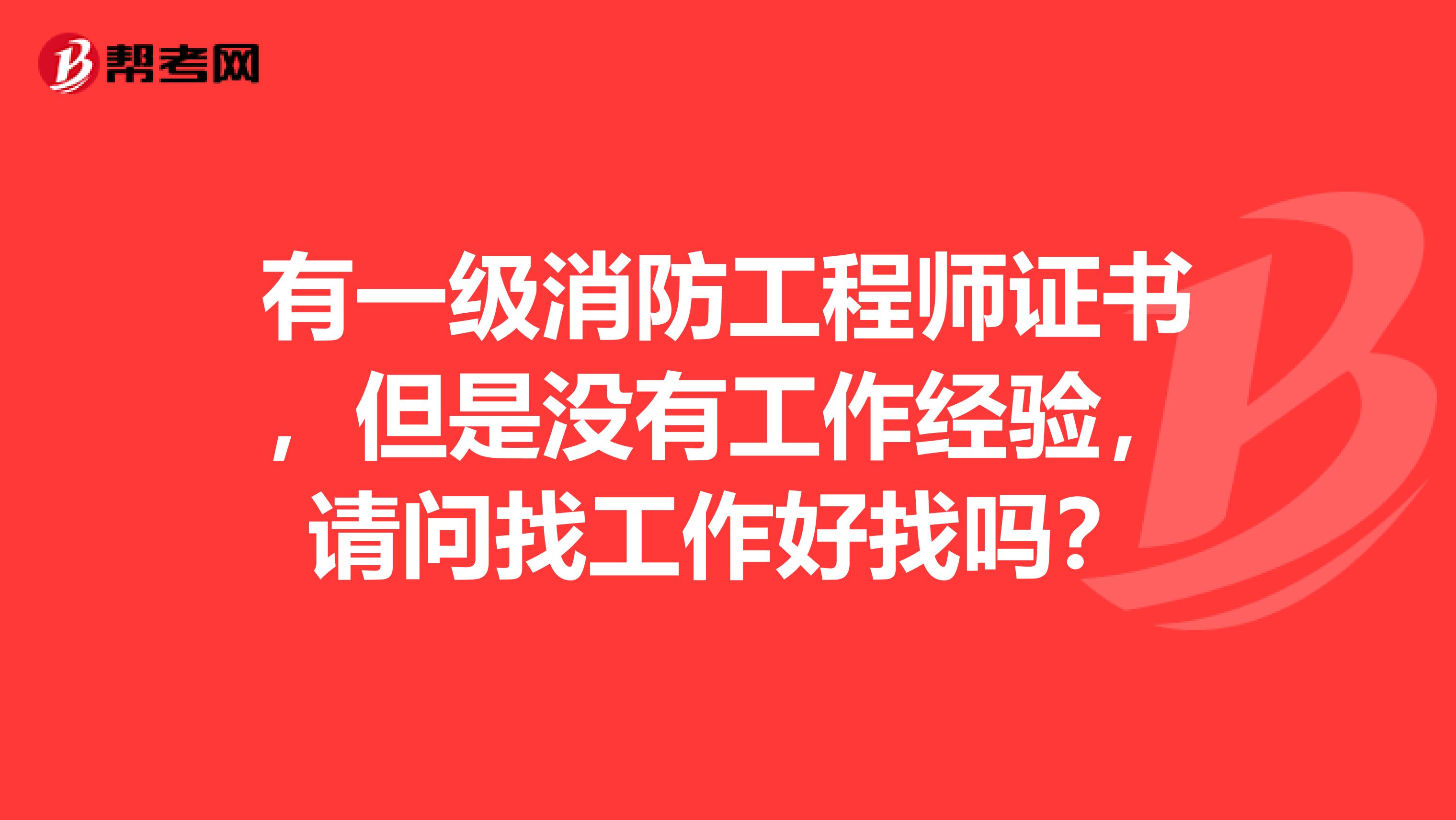 有一级消防工程师证书，但是没有工作经验，请问找工作好找吗？