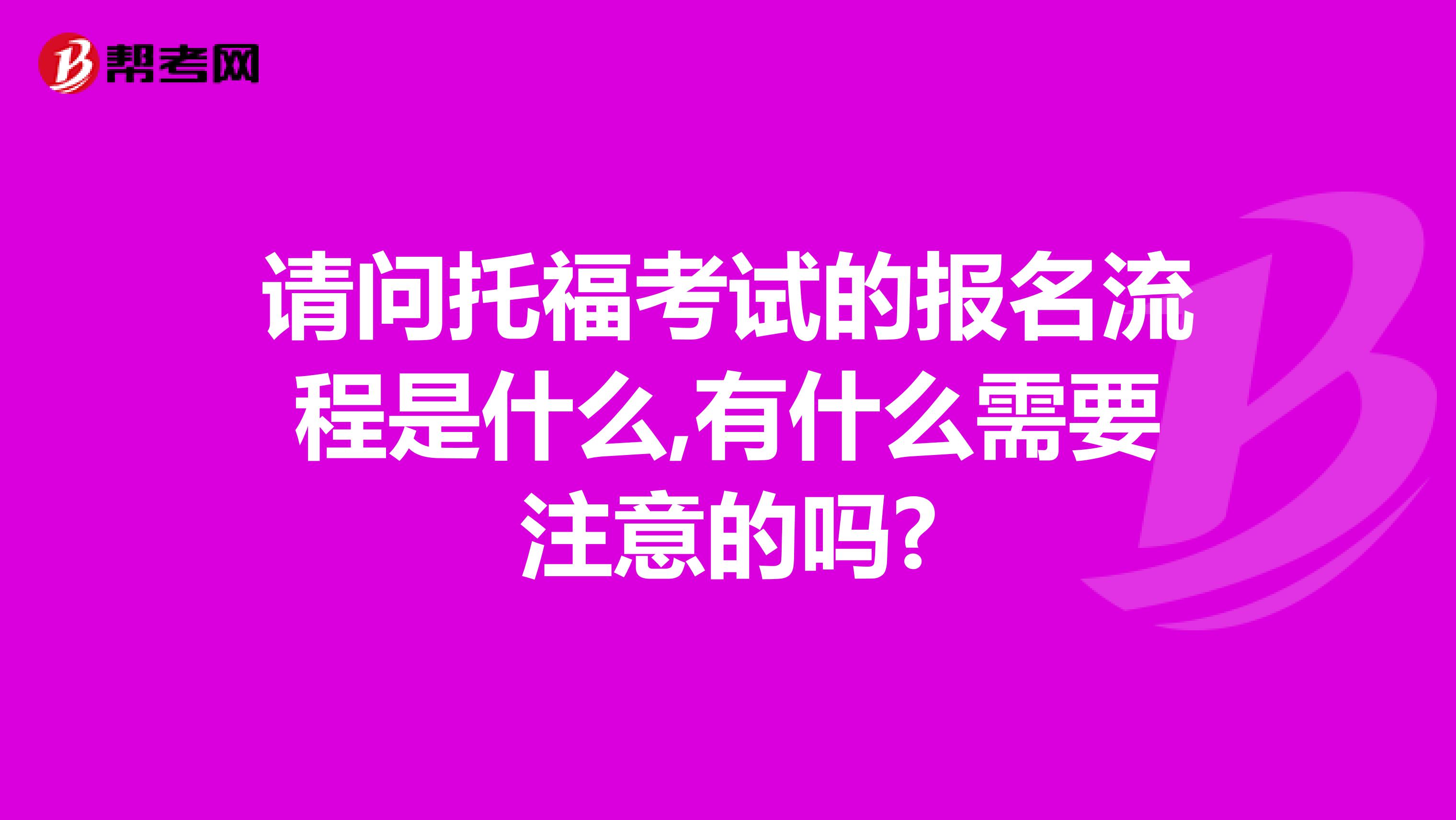 请问托福考试的报名流程是什么,有什么需要注意的吗?