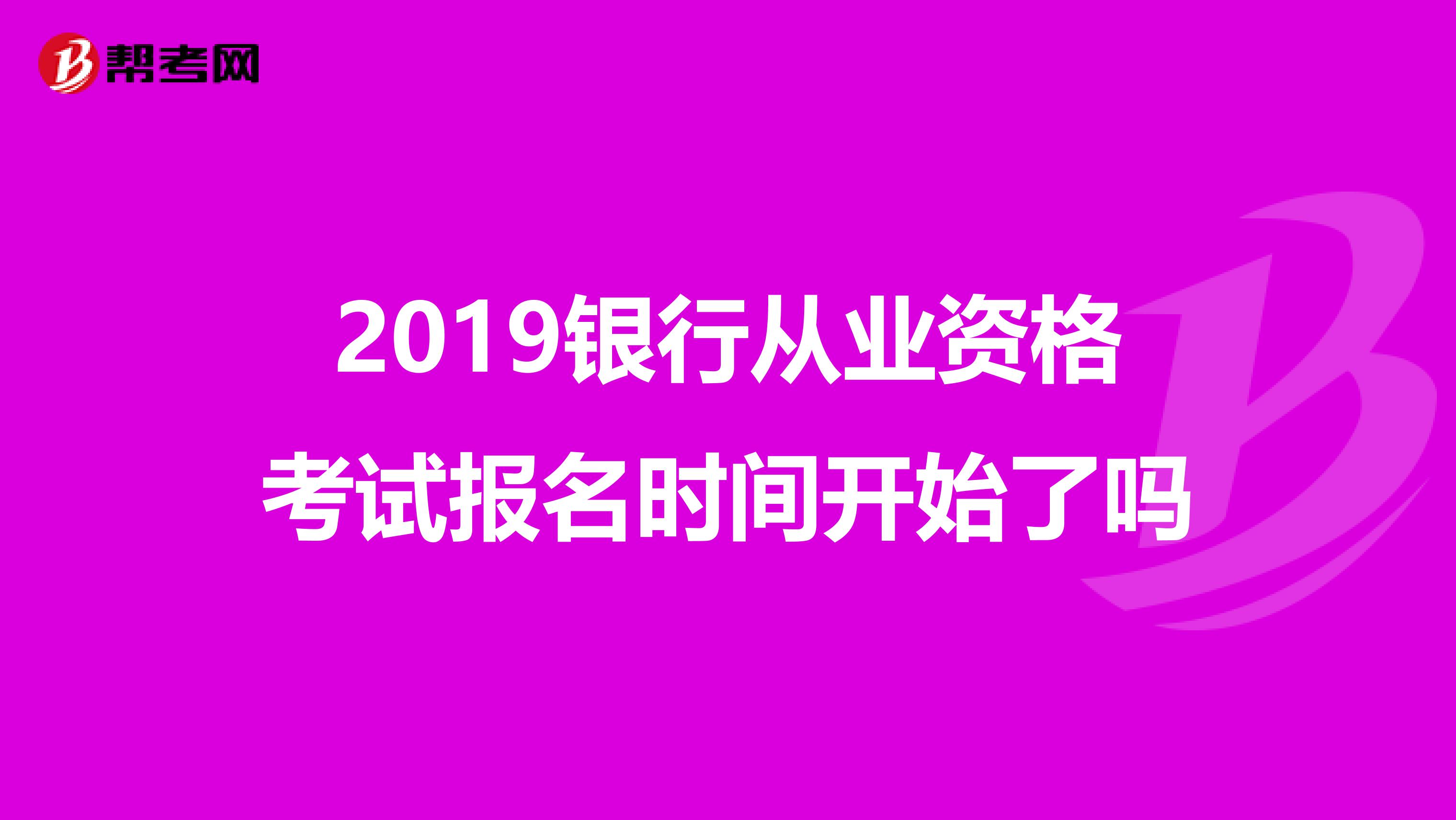 2019银行从业资格考试报名时间开始了吗