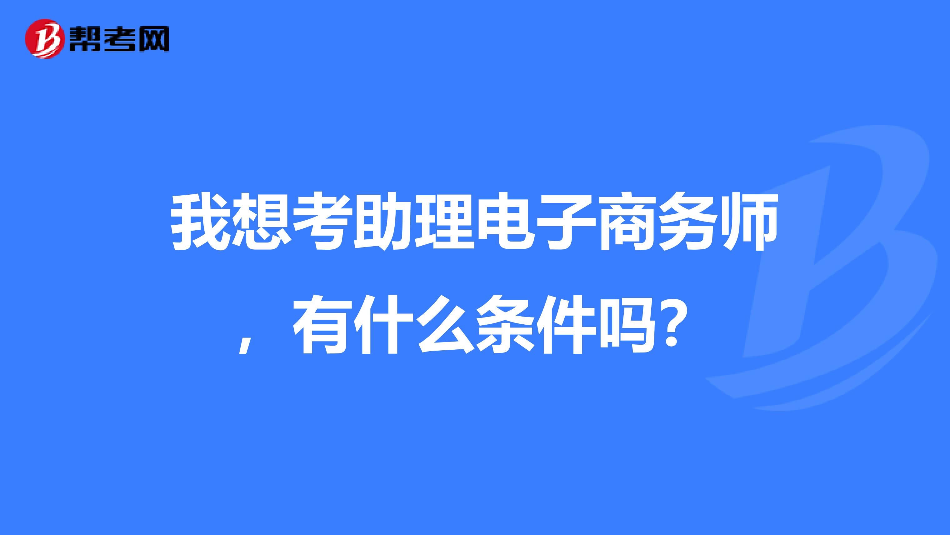 我想考助理电子商务师,有什么条件吗?
