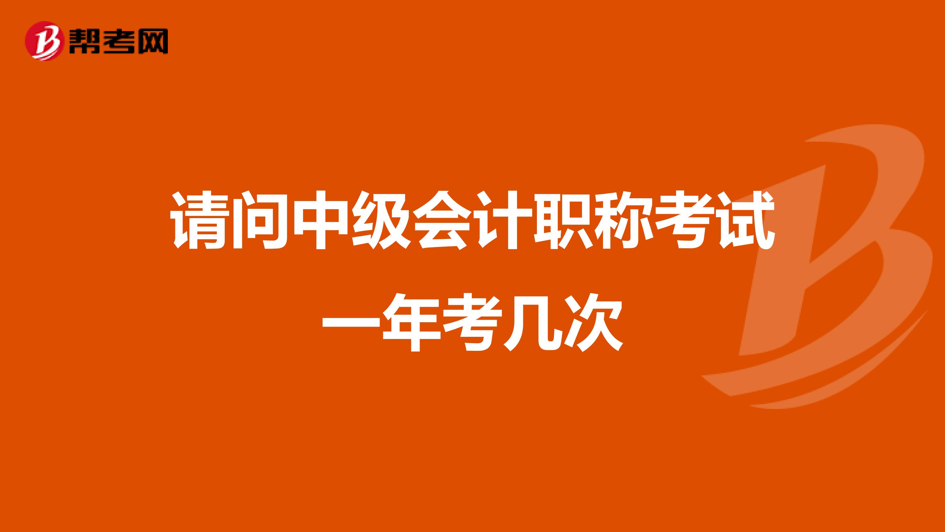 请问中级会计职称考试一年考几次