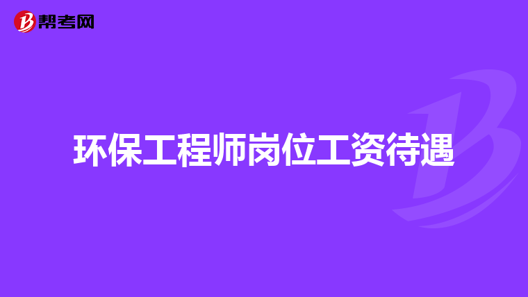 环保工程师岗位工资待遇