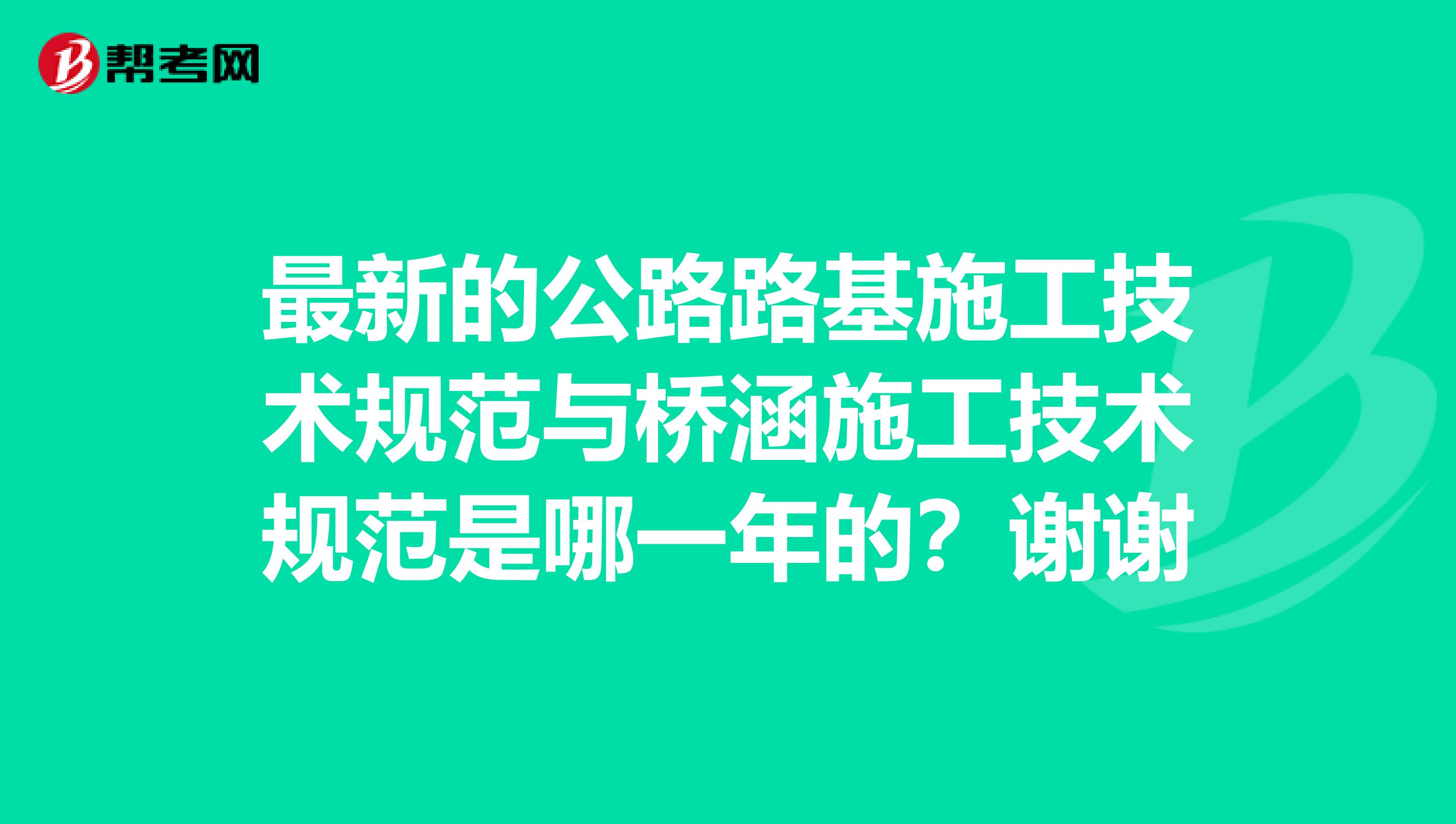 最新的公路路基施工技术规范与桥涵施工技术规范是哪一年的？谢谢