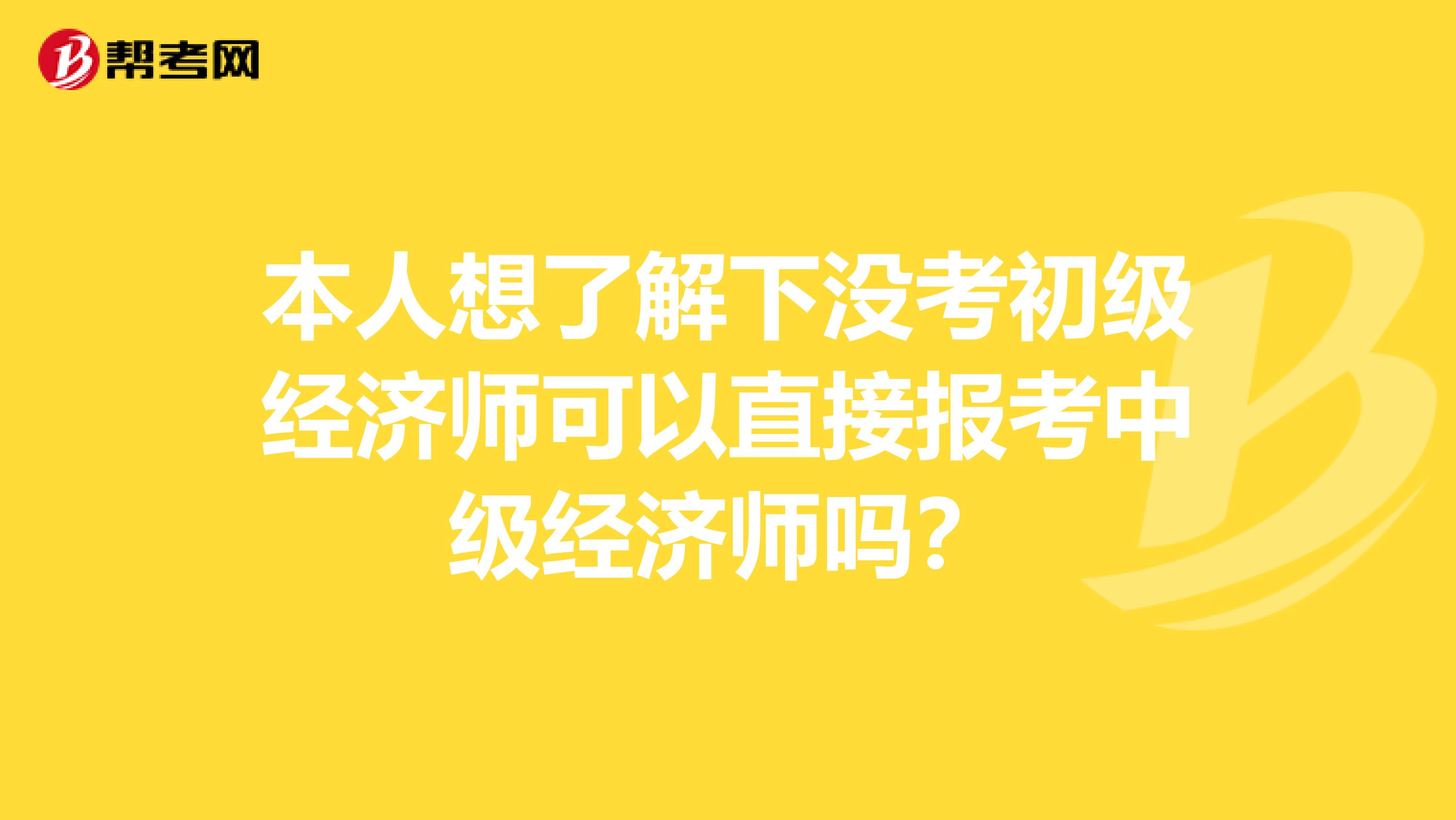 本人想了解下没考初级经济师可以直接报考中级经济师吗?