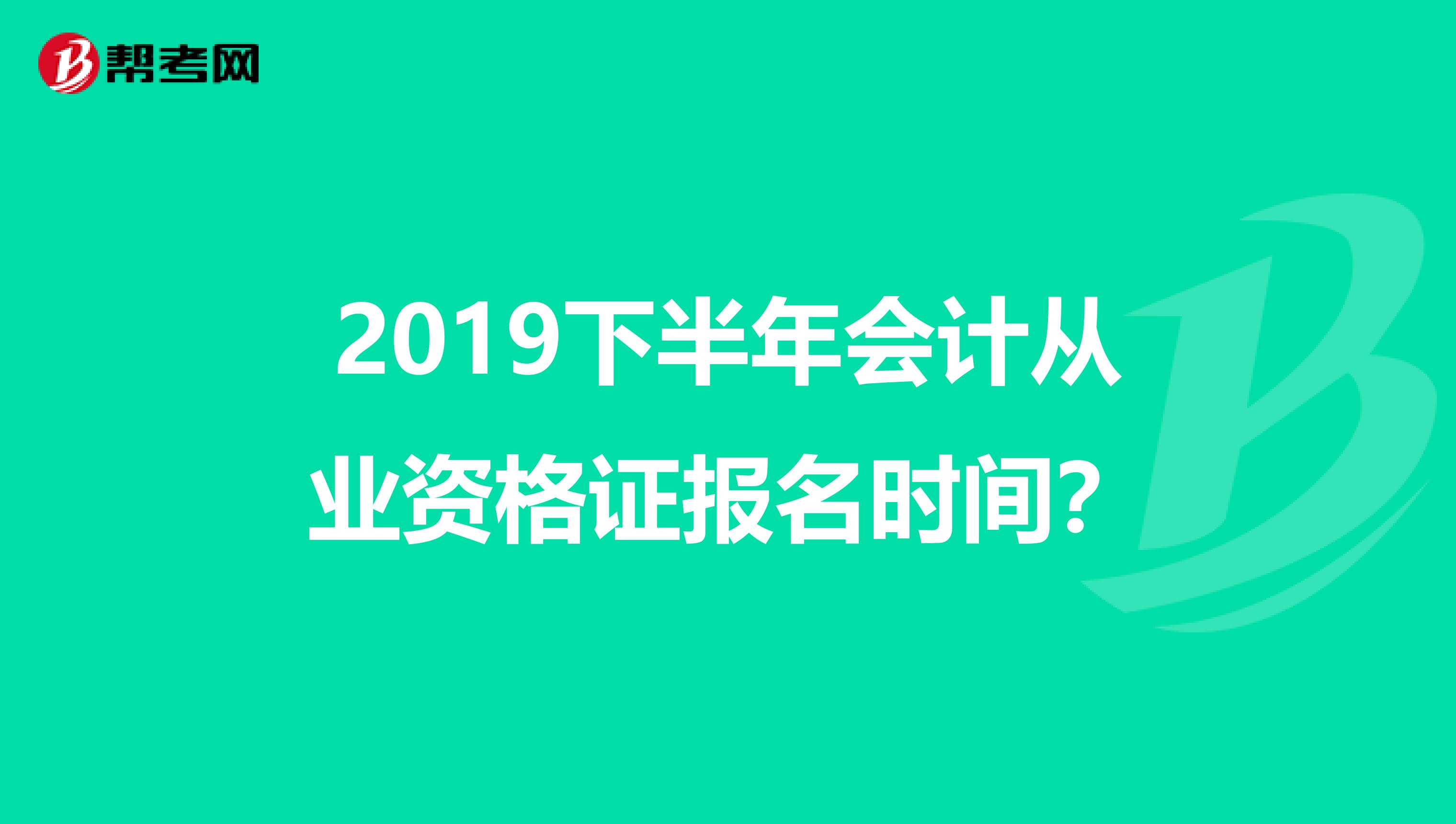 2019下半年会计从业资格证报名时间?